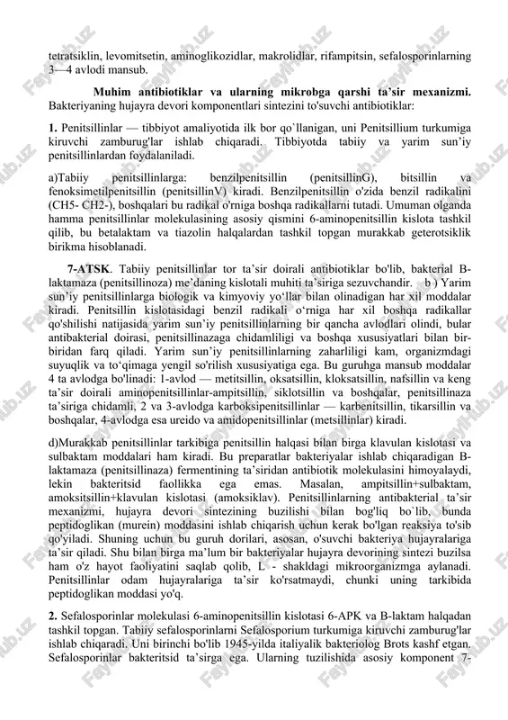 ning yarim sun’iy hosilalari, hamma sefolosporinlar, aminoglikozidlar, rifamitsinlar kiradi. bakteriostatik ta’sirga ega bo`lgan antibiotiklarga esa levomitsetin, tetratsiklin, makrolidlar kiradi. ba’zan bakteriostatik ta’sirga ega bo'lgan antibiotiklar uzoq vaqt qabul qilinganda mikroorganizmlarga o'ldiruvchi ta’sir ko'rsatadi. antibiotiklaming antimikrob ta’siri ilgari ta’sir birligi yed — “edinitsa deystviya” ruschada o'lchanar, bu esa 1ml preparat eritmasida yoki 1mg kimyoviy toza moddaga to‘g‘ri kelar edi. hozir antibiotiklar faolligi mikrogrammda o‘lchanadi. 1mkg kimyoviy toza modda 1tvga to‘g‘ri keladi. ba’zi bir oldin chiqarilgan antibiotiklarning nisbati boshqacharoq, masalan, 1mkg benzilpenitsillinning natriylituzi 1,67 tb, 1m kg nistatin 4tv ni tashkil qiladi. antimikrob spektri (ta’sir doirasi) bo'yicha antibiotiklar 2 guruhga bo'linadi. 1. tor doirada ta`sir etuvchi. 2. keng doirada ta`sir etuvchi. tor ta’sir doirali antibiotiklar faqat bir guruh mikroblarga, masalan, benzilpenitsillin yiring paydo qiluvchi kokklarga, ba’zi bir grammusbat bakteriya va spiroxetalarga, poliyen guruhiga kiruvchi antibiotiklar (nistatin, levorin, amfoteritsin b) esa ma’lum bir zamburug` va sodda jonivorlarga ta’sir qiladi. keng ta’sir doirali antibiotiklar …