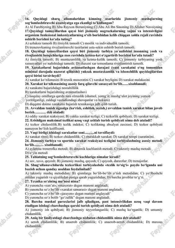axoratini xamda ular bilan bog‘liq bo‘lgan bilimlarni shakllantirishga qaratilagan pedagogik jarayondir; c) musobaqalashmoq, kuch sinashmoq degan manoni anglatadi. d) mimiy madanyatning organik bir qismi bo‘lib, jamiyat azolarining jismoniy kamolotga erishishni maqsadga muvofiq ravishda amalga oshirish uchun yaratilgan foydalanilayotgan moddiy va manaviy yutuqlarning yig‘indisidan iboratdir. 9. o‘zbekiston jismoniy tarbiya tizimining maqsadi nimadan iborat? a) insonlarning bo‘sh vaqtini mazmunli tashkil etish, sog‘lom turmush tarzini targ‘ibot qilish, jismonan takomillshtirish; b) malum bir sport turi bo‘yicha shug‘ullanuvchilarni yuksak natijalarga tayyorlash; c) ruhiy boylikka, axloqiy poklikka, jismoniy kamolotga va manaviy etuklikka ega, ko‘p yillik ijodiy mexnatga va xamda vatan ximoyasiga tayyor yoshlarni shakillantirish; d) shug‘ullanuvchilarni sport turlari bg‘yicha yagona sport klassifikatsiyasining me’yoriy talablarini bajarishga tayyorlash. 10. jismoniy tarbiyaning asosiy va maxsus vositasi bo‘lib .................. xisoblanadi: a) trenajorlar va trenajor qurilmalari, toshlar, gantellar, rezina amartizatorlar espanderlar, shtangalar; b) tabiatning sog‘lomlashtiruvchi kuchlari; c) jismoniy mashqlar. d) gigienik omillar. 11. jismoniy mashqlar- bu: a) ko‘nikmalar va malakalarni shakillantirishga …