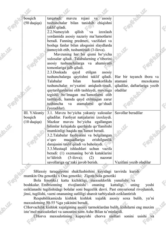 daqiqa) 2.1.mavzu bo‘yicha ma’ruza matnlarini tarqatadi: mavzu rejasi va asosiy tushunchalar bilan tanishib chiqishni taklif qiladi. 2.2.namoyish qilish va izoxlash yordamida asosiy nazariy ma’lumotlarni beradi. fanning predmeti, vazifalari va boshqa fanlar bilan aloqasini slaydlarda namoyish etib, tushuntiradi (3-ilova). mavzuning har bir qismi bo‘yicha xulosalar qiladi. talabalarning e’tiborini asosiy tushunchalarga va ahamiyatli tomonlariga jalb qiladi. 2.3.doskada qayd etilgan asosiy tushunchalarga qaytishni taklif qiladi. talabalar bilan hamkorlikda tushunchalar ro‘yxatini aniqlash-tiradi, qaytarilganlarini olib tashlaydi, mavzuga tegishli bo‘lmagan ma’lumotlarni olib tashlaydi, hamda qayd etilmagan zarur tushuncha va atamalarni qo‘shadi (yozadilar). tinglaydilar. har bir tayanch ibora va atamani muxokama qiladilar, daftarlariga yozib oladilar iii. yakuniy bosqich (10 daqiqa) 3.1. mavzu bo‘yicha yakuniy xulosalar qiladilar. faoliyat natijalarini izoxlaydi. mazkur mavzu bo‘yicha egallangan bilimlar kelajakda qaerlarda qo‘llanilishi mumkinligi haqida ma’lumot beradi. 3.2.talabalar faoliyatini va belgilangan o‘quv maqsadlariga erishilganlik darajasini taxlil qiladi va baholaydi. 3.3.mustaqil ishlashlari uchun vazifa beradi: (1) sxemaning bo‘sh kataklarini to‘ldirish (3-ilova); (2) nazorat savollariga …
