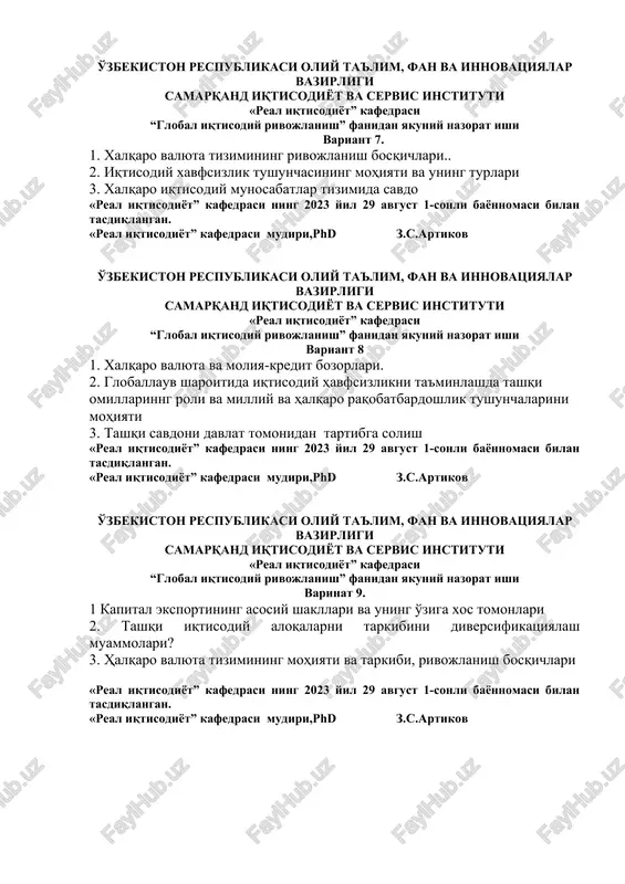 isodiy rivojlanish” fanidan yakuniy nazorat ishi variant 8 1. xalqaro valyuta va moliya-kredit bozorlari. 2. globallauv sharoitida iqtisodiy havfsizlikni ta'minlashda tashqi omillarinng roli va milliy va halqaro raqobatbardoshlik tushunchalarini mohiyati 3. tashqi savdoni davlat tomonidan tartibga solish «real iqtisodiyot” kafedrasi ning 2023 yil 29 avgust 1-sonli bayonnomasi bilan tasdiqlangan. «real iqtisodiyot” kafedrasi mudiri,phd z.s.artikov o'zbekiston respublikasi oliy ta'lim, fan va innovatsiyalar vazirligi samarqand iqtisodiyot va servis instituti «real iqtisodiyot” kafedrasi “global iqtisodiy rivojlanish” fanidan yakuniy nazorat ishi varinat 9. 1 kapital eksportining asosiy shakllari va uning o'ziga xos tomonlari 2. tashqi iqtisodiy aloqalarni tarkibini diversifikatsiyalash muammolari? 3. halqaro valyuta tizimining mohiyati va tarkibi, rivojlanish bosqichlari «real iqtisodiyot” kafedrasi ning 2023 yil 29 avgust 1-sonli bayonnomasi bilan tasdiqlangan. «real iqtisodiyot” kafedrasi mudiri,phd z.s.artikov o'zbekiston respublikasi oliy ta'lim, fan va innovatsiyalar vazirligi samarqand iqtisodiyot va servis instituti «real iqtisodiyot” kafedrasi “global iqtisodiy rivojlanish” fanidan yakuniy nazorat ishi variant 10 1. iqtisodiy xavfsizlik …
