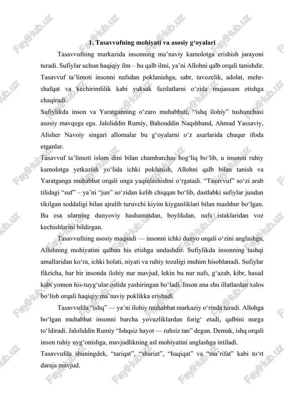 niy qonun-qoidalar majmuasi; · tariqat — bu insonni ichki tarbiya orqali poklash yo‘li; · ma’rifat — bu allohni bilish, qalb orqali haqiqatni anglash; · haqiqat — bu alloh bilan ruhiy birlashuv, ichki uyg‘unlik darajasi. sufiylar bu bosqichlarni bosib o‘tgan insonni “komil inson” deb ataydilar. komil inson — bu nafaqat diniy jihatdan mukammal, balki jamiyatga foydali, mehribon, adolatli va saxovatli insondir. tasavvufning mohiyatida insonparvarlik, sabr, kamtarlik, mehnatsevarlik, to‘g‘rilik va kechirimlilik kabi fazilatlar yotadi. shu bois, bu taʼlimot asrlar davomida inson axloqini tarbiyalashda, jamiyatda tinchlik va bag‘rikenglikni mustahkamlashda muhim rol o‘ynagan. 2. tasavvufning sharq madaniyatiga ta’siri tasavvuf sharq xalqlari hayotining turli jabhalarida — adabiyot, san’at, musiqa, axloq va ijtimoiy munosabatlarda chuqur iz qoldirgan. · adabiyotda: sufiylik g‘oyalari navoiy, rumiy, attor, hofiz, sa’diy kabi buyuk shoirlarning asarlarida ifoda topgan. ularning asarlarida inson ruhining poklanishi, muhabbatning ilohiy mohiyati va ezgulik g‘oyasi markaziy o‘rin egallaydi. · san’atda: tasavvuf naqsh, me’morchilik, kaligrafiya va musiqa orqali ruhiy …