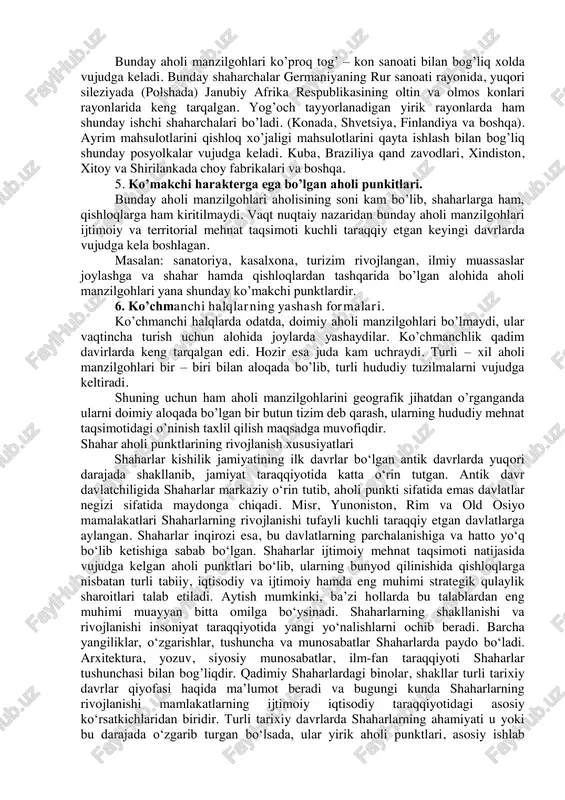gan funktsiyasidir. qishloq doimo qishloq xo’jaligi bilan shug’ullanuvchi aholi yashaydigan manzilgohlar. shahar esa, mehnat faoliyatining qishloq xo’jaligidan boshqa tarmoqlari bilan shug’ullanuvchi aholi yashaydigan, odatda qishloqlarga nisbatan katta bo’lgan aholi manzilgohlari. bizda aholi manzilgohlari shaharlarga aylantirish yoki qishloq holiday saqlab qolishningqonun – qoidalari bor, masalan rossiyada 1957 yilgacha aholining soni 1000 kishidan kam bo’lmagan, qishloq xo’jaligida ishlovchilarning salmog’i 25 foizdan ortiq bo’lmagan aholi manzilgohlari shaharga aylantirilishi mumkin edi. shuningdek, aholi manzilgohlari iqtisodiy va madaniy ahamiyati ham e’tiborga olingan. hozir aholi manzilgohini shaharga aylantirish uchun undagi aholi soni 12 ming kishidan kam bo’masligi, barcha aholining 85 foizi ishchi, xizmatch va ularning oila a]zolaridan iborat bo’lishi kerak. o’bekiston aholi manzilgohini shaharga aylantirish uchun undagi aholining soni 7 mingdan bo’lmasligi, aholining 2g’3 qismi, ishchi, xizmatchi va ularning oila a’zolaridan iborat bo’lishi kerak. turli respublikalarda aholi manzilgohlari shaharlarga aylantirish shartlari xilma – xildir. bu xilma – xillik mahalliy sharoitlar bilan bog’liqdir. umuman dunyoning turli mamlakatlarida …