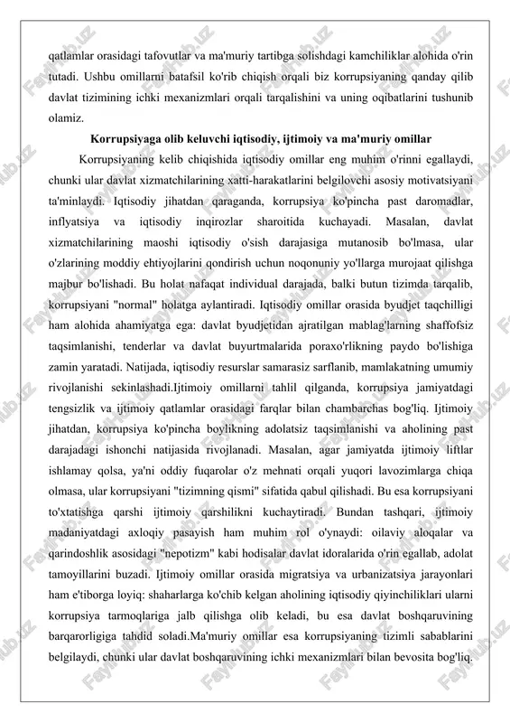 y qatlamlar orasidagi farqlar bilan chambarchas bog'liq. ijtimoiy jihatdan, korrupsiya ko'pincha boylikning adolatsiz taqsimlanishi va aholining past darajadagi ishonchi natijasida rivojlanadi. masalan, agar jamiyatda ijtimoiy liftlar ishlamay qolsa, ya'ni oddiy fuqarolar o'z mehnati orqali yuqori lavozimlarga chiqa olmasa, ular korrupsiyani "tizimning qismi" sifatida qabul qilishadi. bu esa korrupsiyani to'xtatishga qarshi ijtimoiy qarshilikni kuchaytiradi. bundan tashqari, ijtimoiy madaniyatdagi axloqiy pasayish ham muhim rol o'ynaydi: oilaviy aloqalar va qarindoshlik asosidagi "nepotizm" kabi hodisalar davlat idoralarida o'rin egallab, adolat tamoyillarini buzadi. ijtimoiy omillar orasida migratsiya va urbanizatsiya jarayonlari ham e'tiborga loyiq: shaharlarga ko'chib kelgan aholining iqtisodiy qiyinchiliklari ularni korrupsiya tarmoqlariga jalb qilishga olib keladi, bu esa davlat boshqaruvining barqarorligiga tahdid soladi.ma'muriy omillar esa korrupsiyaning tizimli sabablarini belgilaydi, chunki ular davlat boshqaruvining ichki mexanizmlari bilan bevosita bog'liq. ma'muriy jihatdan, byurokratiyaning ortiqchaligi va qonunchilikdagi bo'shliqlar korrupsiyaga ochiq darvozalar ochadi. masalan, murakkab ruxsatnoma berish jarayonlari, ko'p bosqichli tasdiqlash tizimlari va nazorat mexanizmlarining zaifligi xizmatchilarga o'z manfaatlarini …