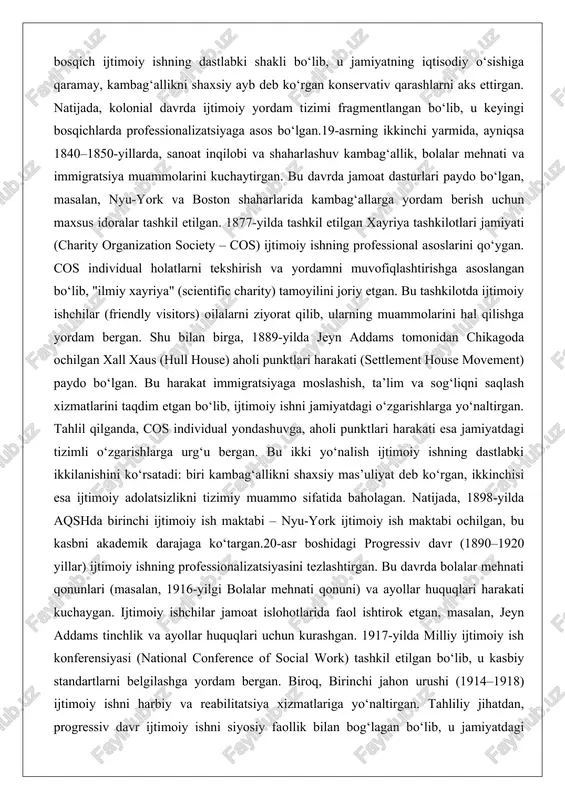 u ikki yo‘nalish ijtimoiy ishning dastlabki ikkilanishini ko‘rsatadi: biri kambag‘allikni shaxsiy mas’uliyat deb ko‘rgan, ikkinchisi esa ijtimoiy adolatsizlikni tizimiy muammo sifatida baholagan. natijada, 1898-yilda aqshda birinchi ijtimoiy ish maktabi – nyu-york ijtimoiy ish maktabi ochilgan, bu kasbni akademik darajaga ko‘targan.20-asr boshidagi progressiv davr (1890–1920 yillar) ijtimoiy ishning professionalizatsiyasini tezlashtirgan. bu davrda bolalar mehnati qonunlari (masalan, 1916-yilgi bolalar mehnati qonuni) va ayollar huquqlari harakati kuchaygan. ijtimoiy ishchilar jamoat islohotlarida faol ishtirok etgan, masalan, jeyn addams tinchlik va ayollar huquqlari uchun kurashgan. 1917-yilda milliy ijtimoiy ish konferensiyasi (national conference of social work) tashkil etilgan bo‘lib, u kasbiy standartlarni belgilashga yordam bergan. biroq, birinchi jahon urushi (1914–1918) ijtimoiy ishni harbiy va reabilitatsiya xizmatlariga yo‘naltirgan. tahliliy jihatdan, progressiv davr ijtimoiy ishni siyosiy faollik bilan bog‘lagan bo‘lib, u jamiyatdagi gender va irqiy tengsizliklarga qarshi kurashni kuchaytirgan. bu bosqichda ijtimoiy ish nafaqat yordam beruvchi, balki o‘zgarishlarni boshqaruvchi kasbga aylangan.buyuk depressiya davri (1929–1939 yillar) ijtimoiy ishning eng …