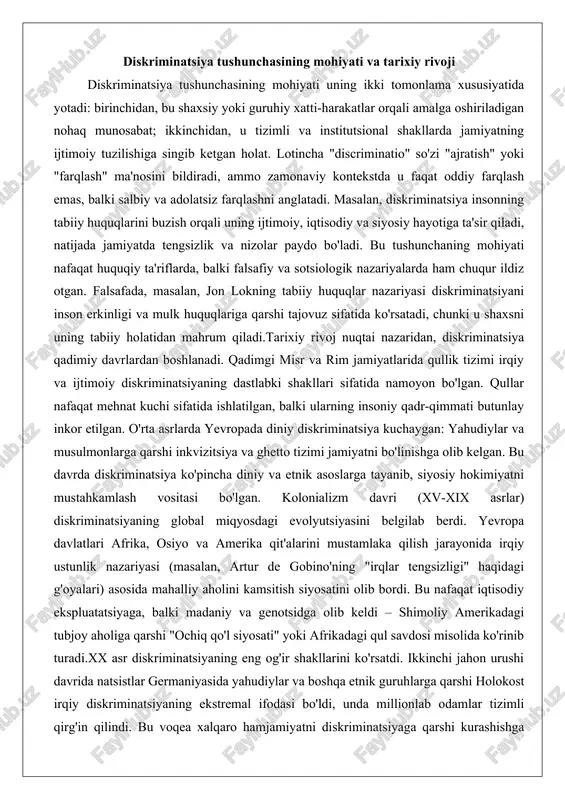 ayonida irqiy ustunlik nazariyasi (masalan, artur de gobino'ning "irqlar tengsizligi" haqidagi g'oyalari) asosida mahalliy aholini kamsitish siyosatini olib bordi. bu nafaqat iqtisodiy ekspluatatsiyaga, balki madaniy va genotsidga olib keldi – shimoliy amerikadagi tubjoy aholiga qarshi "ochiq qo'l siyosati" yoki afrikadagi qul savdosi misolida ko'rinib turadi.xx asr diskriminatsiyaning eng og'ir shakllarini ko'rsatdi. ikkinchi jahon urushi davrida natsistlar germaniyasida yahudiylar va boshqa etnik guruhlarga qarshi holokost irqiy diskriminatsiyaning ekstremal ifodasi bo'ldi, unda millionlab odamlar tizimli qirg'in qilindi. bu voqea xalqaro hamjamiyatni diskriminatsiyaga qarshi kurashishga undadi va bmtning inson huquqlari bo'yicha umumjahon deklaratsiyasining (1948) asosini yaratdi. aqshda 1960-yillarda fuqaro’lik huquqlari harakati (martin lyuter king rahbarligida) irqiy diskriminatsiyaga qarshi kurashni kuchaytirdi, natijada 1964-yilgi fuqaro’lik huquqlari to'g'risidagi qonun qabul qilindi. sovet ittifoqida etnik diskriminatsiya kollektivizatsiya va deportatsiya siyosati orqali namoyon bo'lgan, masalan, 1940-yillarda chechenlar va qrim tatarlarining majburiy ko'chirilishi. zamonaviy davrda diskriminatsiya gender, jinsiy orientatsiya va nogironlik asosida yangi shakllarga ega bo'ldi. masalan, 1970-1980-yillarda feministik …