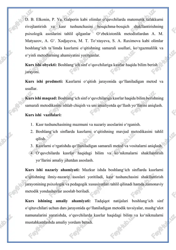 hining amaliy ahamiyati: tadqiqot natijalari boshlang‘ich sinf o‘qituvchilari uchun dars jarayonida qo‘llaniladigan metodik tavsiyalar, mashg‘ulot namunalarini yaratishda, o‘quvchilarda kasrlar haqidagi bilim va ko‘nikmalarni mustahkamlashda amaliy yordam beradi. kurs ishining metodlari: tahlil, kuzatish, taqqoslash va pedagogik tajriba metodlari. kurs ishi tuzulishi: kurs ishi kirish qismi, ikki bob har bir bob 2 ta rejadan , xulosa va foydalanilgan adabiyotlar ro‘yxatidan iborat. 1-bob. kasrlar mavzusining ilmiy–nazariy asoslari 1.1. kasr tushunchasining paydo bo‘lishi va rivojlanish tarixi kasr (arabcha: كسر‎‎ — boʻlak, parcha) — matematikada birning bitta yoki bir nechta qismidan (boʻlagidan) iborat son. kasr ikkita butun sonning nisbati bilan ifodalanadi: nm yoki n/m. bu yerda m kasrning maxraji, n boʻlsa surati deyiladi. maxraj chiziqning ostiga (yoki ketiga), surat boʻlsa chiziqning ustiga (yoki oldiga) yoziladi. kasr tushunchasi insoniyat tarixida qadimdan mavjud bo‘lib, u amaliy ehtiyoj natijasida paydo bo‘lgan. dastlab odamlar butun narsalarni teng qismlarga bo‘lish zaruratini his qilganlar — masalan, yer maydonini, oziq-ovqatni yoki tovarni …