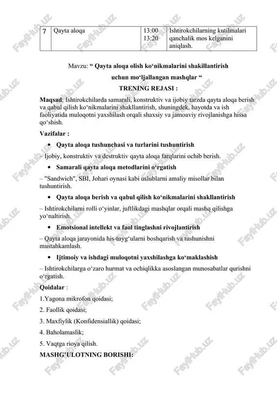 3 nafar odam vaziyatga muvofiq rollarni o‘ynaydi (rahbar, xodim, kuzatuvchi). qolganlar kuzatuvchi sifatida ishtirok etadi. c) ijro va tahlil: rol ijro qilinadi (5–7 daqiqa). keyin kuzatuvchilar trener bn tahlil qilishadi: qaysi metodlar ishlatildi? qanday qilib bu muloqot konstruktiv yoki destruktiv bo‘ldi. ijroni tanqid qilinmaydi, ijobiy jihatlarni albatta ko‘rsatiladi. har bir ishtirokchiga fikr bildirish imkonini beriladi. jarayon emotsional bo‘lishi mumkin – ishtirokchilarni ogohlantiriladi. 2.energizer: maqsad: qayta aloqa berishda so‘z tanlashning ahamiyatini tushuntirish, ishtirokchilarda konstruktiv fikrlashni faollashtirish. jarayon: ishtirokchilarga 2 xil tarzda aytilgan bir xil mazmundagi gaplari o‘qiladi, ishtirokchilar esa qaysi biri samaraliroq va nega ekanini aytishadi. 3.” qayta aloqa metodlarining hayotimizdagi o‘rni”. maqsad: qayta aloqa-bu shunchaki fikr bildirish emas, balki o‘sish, o‘rganish va sog‘lom munosabatlar qurish vositasidir.hayotning barcha jabhalarida-ishda, ta’limda, oilada va shaxsiy rivojlanishda har bir inson egallashi lozim bo‘lgan muhim hayotiy ko‘nikmadir. jarayon: trenerlar tomonidan ishtirokchilarga qayta aloqa mashqlari qanchalik hayotimizga kerakligi haqida ma’lumot beriladi va tushunganliklari haqida qaytar aloqa …