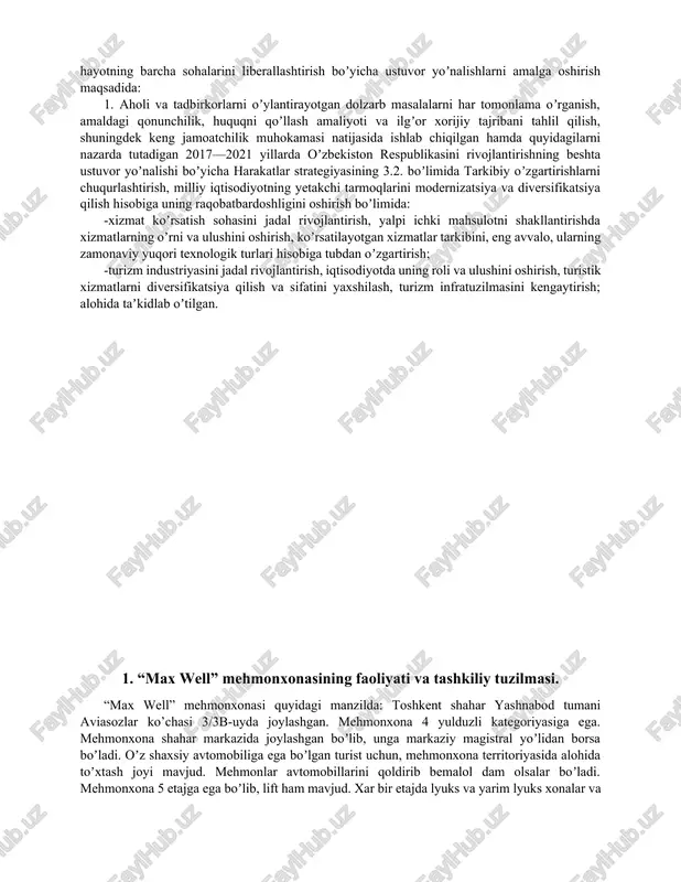 ga oshirish maqsadida: 1. aholi va tadbirkorlarni oʼylantirayotgan dolzarb masalalarni har tomonlama oʼrganish, amaldagi qonunchilik, huquqni qoʼllash amaliyoti va ilgʼor xorijiy tajribani tahlil qilish, shuningdek keng jamoatchilik muhokamasi natijasida ishlab chiqilgan hamda quyidagilarni nazarda tutadigan 2017—2021 yillarda oʼzbekiston respublikasini rivojlantirishning beshta ustuvor yoʼnalishi boʼyicha harakatlar strategiyasining 3.2. boʼlimida tarkibiy oʼzgartirishlarni chuqurlashtirish, milliy iqtisodiyotning yetakchi tarmoqlarini modernizatsiya va diversifikatsiya qilish hisobiga uning raqobatbardoshligini oshirish boʼlimida: -xizmat koʼrsatish sohasini jadal rivojlantirish, yalpi ichki mahsulotni shakllantirishda xizmatlarning oʼrni va ulushini oshirish, koʼrsatilayotgan xizmatlar tarkibini, eng avvalo, ularning zamonaviy yuqori texnologik turlari hisobiga tubdan oʼzgartirish; -turizm industriyasini jadal rivojlantirish, iqtisodiyotda uning roli va ulushini oshirish, turistik xizmatlarni diversifikatsiya qilish va sifatini yaxshilash, turizm infratuzilmasini kengaytirish; alohida taʼkidlab oʼtilgan. 1. “max well” mehmonxonasining faoliyati va tashkiliy tuzilmasi. “max well” mehmonxonasi quyidagi manzilda: toshkent shahar yashnabod tumani aviasozlar ko’chasi 3/3b-uyda joylashgan. mehmonxona 4 yulduzli kategoriyasiga ega. mehmonxona shahar markazida joylashgan boʼlib, unga markaziy magistral yoʼlidan borsa …