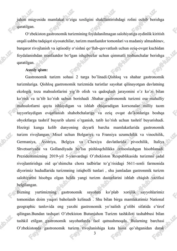 tni saqlash va iqtisodiy rivojlanishga ta’sirini o‘rganish orqali ushbu bo‘shliqni to‘ldirishga qaratilgan. sifatli tadqiqot usullari, jumladan, mahalliy oshpazlar, restoran egalari va sayyohlar bilan suhbatlar orqali ushbu tadqiqot o‘zbek oshxonasining murakkab tomonlarini, uning tarixiy evolyutsiyasini va jahon miqyosida mamlakat o‘ziga xosligini shakllantirishdagi rolini ochib berishga qaratilgan. o‘zbekiston gastronomik turizmining foydalanilmagan salohiyatiga oydinlik kiritish orqali ushbu tadqiqot siyosatchilar, turizm manfaatdor tomonlari va madaniy almashinuv, barqaror rivojlanish va iqtisodiy o‘sishni qo‘llab-quvvatlash uchun oziq-ovqat kuchidan foydalanishdan manfaatdor bo‘lgan ishqibozlar uchun qimmatli tushunchalar berishga qaratilgan. asosiy qism: gastronomik turizm sohasi 2 turga bo’linadi.qishloq va shahar gastronomik turizmlariga. qishloq gastronomik turizmida turistlar sayohat qilinayotgan davlatning ekologik toza mahsulotlarini yig’ib olish va qadoqlash jarayonini o’z ko’zi bilan ko’rish va ta’tib ko’rish uchun borishadi .shahar gastronomik turizmi esa mahalliy mahsulotlarni qayta ishlaydigan va ishlab chiqaradigan korxonalar milliy taom tayyorlaydigan ovqatlanish shahobchalariga va oziq ovqat do’konlariga boshqa obyektlarga tashrif buyurib ularni o’rganish, tatib ko’rish uchun tashrif buyurishadi. hozirgi kunga …