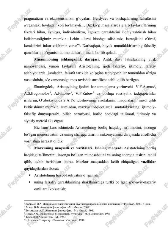 a tasirini imkoniyatimiz darajasida atroflicha yoritishga harakat qildik. mavzuning maqsadi va vazifalari. ishning maqsadi aristotelning borliq haqidagi ta’limotini, insonga bo’lgan munosabatini va uning sharqqa tasirini tahlil qilib, ochib berishdan iborat. mazkur maqsaddan kelib chiqadigan vazifalar quyidagilardan iborat: · aristotelning hayot-faoliyatini o’rganish; · uning falsafiy qarashlarining shakllanishiga turtki bo’lgan g’oyaviy-nazariy omillarni ko’rsatish; · aristotelning borliq haqidagi ta’limotini va uning sharqqa tasirini tahlil qilish; · va nihoyat, qiyosiy o’rganib, tahlil qilishdan iborat. ishning nazariy va amaliy asoslari. tadqiqotning nazariy asoslarini o’zbekiston respublikasi prezidenti i.a.karimovning asarlari, aristotelning ilmiy-falsafiy, ijtimoiy-axloqiy, siyosiy asarlari, rossiyalik va g’arb mutafakkirlarining aristotel ijodiga oid tadqiqotlari, turli yillarda nashr etilgan ilmiy-monografik risolalari, asarlari tashkil etadi. tadqiqotning uslubiy asoslarini xolislik, tizimlilik, nazariy-deduktiv xulosa chiqarish, analiz va sintez, tarixiylik va mantiqiylik, qiyosiy tahlil kabi ilmiy-falsafiy tamoyillar tashkil etadi. ishning nazariy va amaliy ahamiyati. tadqiqotning nazariy ahamiyati shundaki, uning xulosalaridan ijtimoiy-falsafiy tafakkurni kengaytirishda, mustaqil fikrni shakllantirishda, falsafa tarixiga bo’lgan ijobiy munosabatni shakllantirishda foydalanish …