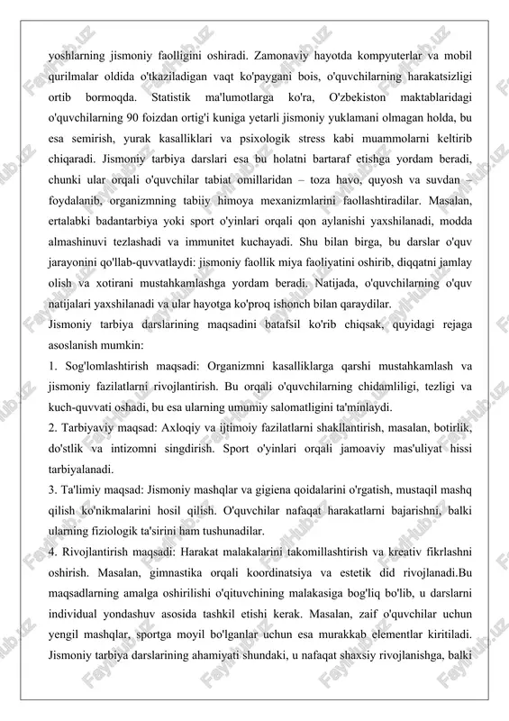 qsad: axloqiy va ijtimoiy fazilatlarni shakllantirish, masalan, botirlik, do'stlik va intizomni singdirish. sport o'yinlari orqali jamoaviy mas'uliyat hissi tarbiyalanadi. 3. ta'limiy maqsad: jismoniy mashqlar va gigiena qoidalarini o'rgatish, mustaqil mashq qilish ko'nikmalarini hosil qilish. o'quvchilar nafaqat harakatlarni bajarishni, balki ularning fiziologik ta'sirini ham tushunadilar. 4. rivojlantirish maqsadi: harakat malakalarini takomillashtirish va kreativ fikrlashni oshirish. masalan, gimnastika orqali koordinatsiya va estetik did rivojlanadi.bu maqsadlarning amalga oshirilishi o'qituvchining malakasiga bog'liq bo'lib, u darslarni individual yondashuv asosida tashkil etishi kerak. masalan, zaif o'quvchilar uchun yengil mashqlar, sportga moyil bo'lganlar uchun esa murakkab elementlar kiritiladi. jismoniy tarbiya darslarining ahamiyati shundaki, u nafaqat shaxsiy rivojlanishga, balki jamiyat salomatligiga ham hissa qo'shadi. o'zbekistonda "sog'lom avlod uchun" dasturi doirasida maktablarda sport zallari va maydonchalar qurilmoqda, bu esa darslarning samaradorligini oshiradi. shu tariqa, jismoniy tarbiya nafaqat jismiy, balki ruhiy va ijtimoiy salomatlikni ta'minlovchi muhim vosita sifatida namoyon bo'ladi. jismoniy tarbiyaning ta’lim tizimidagi o‘rni jismoniy tarbiya ta'lim tizimining uzviy …