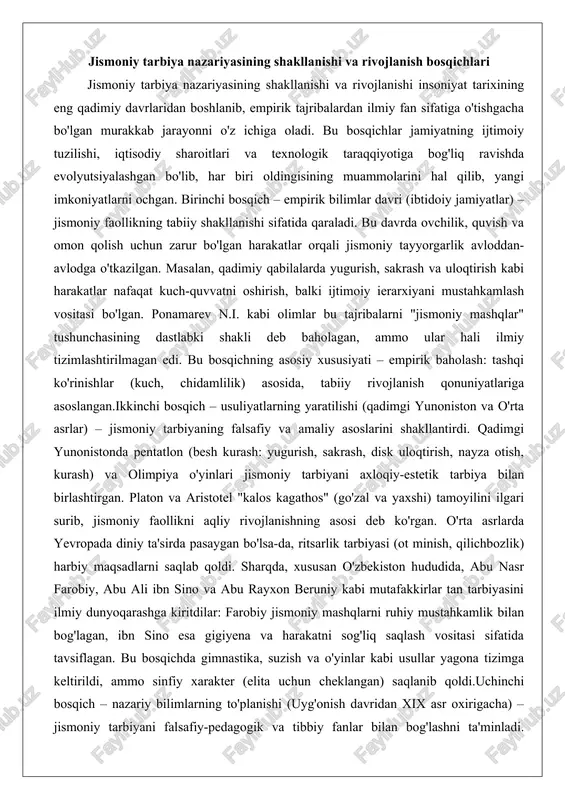 an birlashtirgan. platon va aristotel "kalos kagathos" (go'zal va yaxshi) tamoyilini ilgari surib, jismoniy faollikni aqliy rivojlanishning asosi deb ko'rgan. o'rta asrlarda yevropada diniy ta'sirda pasaygan bo'lsa-da, ritsarlik tarbiyasi (ot minish, qilichbozlik) harbiy maqsadlarni saqlab qoldi. sharqda, xususan o'zbekiston hududida, abu nasr farobiy, abu ali ibn sino va abu rayxon beruniy kabi mutafakkirlar tan tarbiyasini ilmiy dunyoqarashga kiritdilar: farobiy jismoniy mashqlarni ruhiy mustahkamlik bilan bog'lagan, ibn sino esa gigiyena va harakatni sog'liq saqlash vositasi sifatida tavsiflagan. bu bosqichda gimnastika, suzish va o'yinlar kabi usullar yagona tizimga keltirildi, ammo sinfiy xarakter (elita uchun cheklangan) saqlanib qoldi.uchinchi bosqich – nazariy bilimlarning to'planishi (uyg'onish davridan xix asr oxirigacha) – jismoniy tarbiyani falsafiy-pedagogik va tibbiy fanlar bilan bog'lashni ta'minladi. renessansda leonardo da vinchi anatomik izlanishlar orqali harakat mexanikasini o'rgangan. jan jak russo "emil" asarida jismoniy tarbiyani tabiiy rivojlanish asosi deb ta'kidlagan. xix asrda i.g. pestalotsii bo'yin gimnastikasini ishlab chiqdi, bu bolalar harakat qobiliyatini rivojlantirishga …