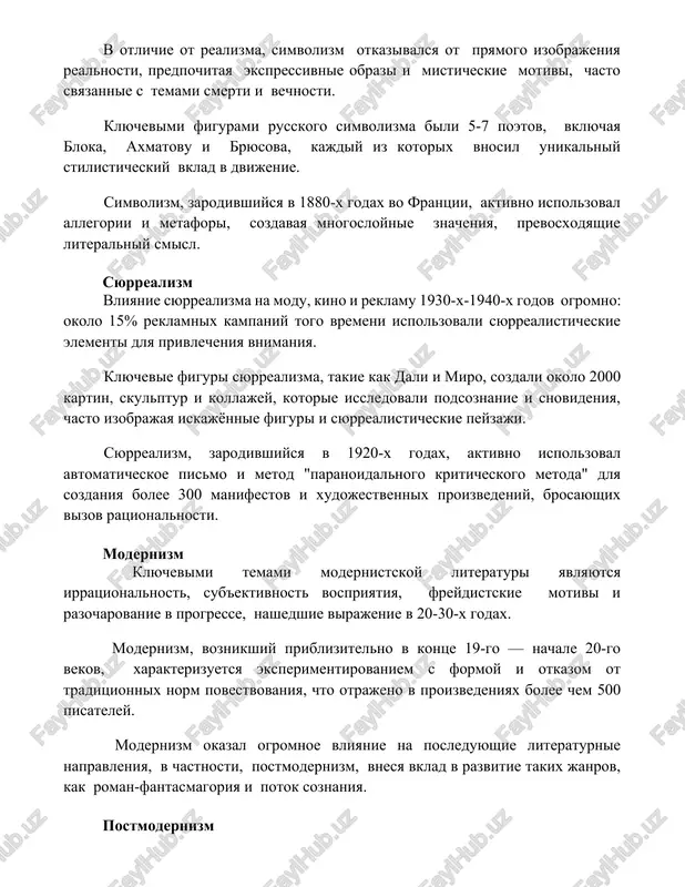 mnogosloynie znacheniya, prevosxodyashie literalniy smisl. syurrealizm vliyanie syurrealizma na modu, kino i reklamu 1930-x-1940-x godov ogromno: okolo 15% reklamnix kampaniy togo vremeni ispolzovali syurrealisticheskie elementi dlya privlecheniya vnimaniya. klyuchevie figuri syurrealizma, takie kak dali i miro, sozdali okolo 2000 kartin, skulptur i kollajey, kotorie issledovali podsoznanie i snovideniya, chasto izobrajaya iskajyonnie figuri i syurrealisticheskie peyzaji. syurrealizm, zarodivshiysya v 1920-x godax, aktivno ispolzoval avtomaticheskoe pismo i metod "paranoidalnogo kriticheskogo metoda" dlya sozdaniya bolee 300 manifestov i xudojestvennix proizvedeniy, brosayushix vizov ratsionalnosti. modernizm klyuchevimi temami modernistskoy literaturi yavlyayutsya irratsionalnost, sub'ektivnost vospriyatiya, freydistskie motivi i razocharovanie v progresse, nashedshie virajenie v 20-30-x godax. modernizm, voznikshiy priblizitelno v kontse 19-go — nachale 20-go vekov, xarakterizuetsya eksperimentirovaniem s formoy i otkazom ot traditsionnix norm povestvovaniya, chto otrajeno v proizvedeniyax bolee chem 500 pisateley. modernizm okazal ogromnoe vliyanie na posleduyushie literaturnie napravleniya, v chastnosti, postmodernizm, vnesya vklad v razvitie takix janrov, kak roman-fantasmagoriya i potok soznaniya. …