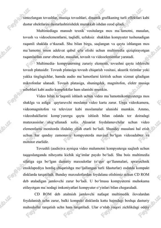 rom deb ataladigan jamlovchi zarur bo‘ladi. u bo‘lmasa kompyuterni muhokama etilayotgan ma`nodagi imkoniyatlari kompyuter o‘yinlari bilan chegaraladi. cd rom deb atalmish jamlovchi nafaqat multimedik ilovalardan foydalanish uchn zarur, balki kompakt disklarda katta hajmdagi boshqa dasturiy mahsulotlar tarqatish uchn ham tarqatiladi. ular o‘nlab yuqori zichlikdagi oddiy disketlarning o‘rnini egallashi mumkin. ya`ni jamlovchilar faqat multimediaga taa`lluqli bo‘lib qolmay, balki keng ma`nodagi tadbiqlarga ham ega moslamalardir. tovush va video bilan ishlashni istagan foydalanuvchilar multimedia mahsulotlari kompyuter ma`lumotlari uchun mo‘ljallangan doimiy xotiraga hamda kompyuterning mikro prossessori, operativ xotirasi va viodiotizimga yuqori talablarni qo‘yishni bilishlari lozim. bunday yuqori sifatlar, ayniqsa, videoma`lumotlar bilan ishlashda zarurdir. tabiiyki, kelajakda bu yonalishdagi talablar yanada ortadi. zamonaviy shaxsiy kompyuterlarning imkniyatlari keng ekranli videoma`lumotlarni to‘laqonli tasvirlash uchun etarli bo‘lmadan uchun, bu ma`lumotlarni zichlashtirishga majbur bo‘ladilar. bu amal oddiy ma’lumotlarni zichlashtirishdan farqli o‘laroq, mos ma`lumotning to‘laqonligini yo‘qotadi. videomagnitofonlarni zichlashtirish uchun texnik hamda dasturiy vositalar mavjud, audioma`lum`tlarni ham zichlashtirish mumkin, mos hakjmlar katta …