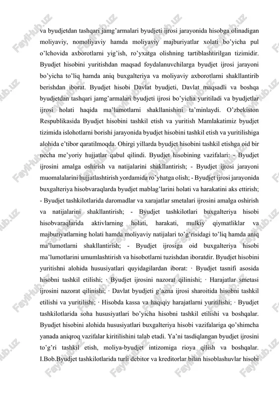 amalga oshirish va natijalarini shakllantirish; - byudjet tashkilotlari buxgalteriya hisobi hisobvaraqlarida aktivlarning holati, harakati, mulkiy qiymatliklar va majburiyatlarning holati hamda moliyaviy natijalari to’g’risidagi to’liq hamda aniq ma’lumotlarni shakllantirish; - byudjet ijrosiga oid buxgalteriya hisobi ma’lumotlarini umumlashtirish va hisobotlarni tuzishdan iboratdir. byudjet hisobini yuritishni alohida hususiyatlari quyidagilardan iborat: · byudjet tasnifi asosida hisobni tashkil etilishi; · byudjet ijrosini nazorat qilinishi; · harajatlar smetasi ijrosini nazorat qilinishi; · davlat byudjeti g’azna ijrosi sharoitida hisobni tashkil etilishi va yuritilishi; · hisobda kassa va haqiqiy harajatlarni yuritilishi; · byudjet tashkilotlarida soha hususiyatlari bo’yicha hisobni tashkil etilishi va boshqalar. byudjet hisobini alohida hususiyatlari buxgalteriya hisobi vazifalariga qo’shimcha yanada aniqroq vazifalar kiritilishini talab etadi. ya’ni tasdiqlangan byudjet ijrosini to’g’ri tashkil etish, moliya-byudjet intizomiga rioya qilish va boshqalar. i.bob.byudjet tashkilotlarida turli debitor va kreditorlar bilan hisoblashuvlar hisobi 1.1.debitorlik va kreditorlik majburiyatlari hisobini tashkil etish, uning maqsadi va vazifalari. byudjet tashkilotlari tomonidan daromadlar va xarajatalar smetalarini ishrosini amalga …