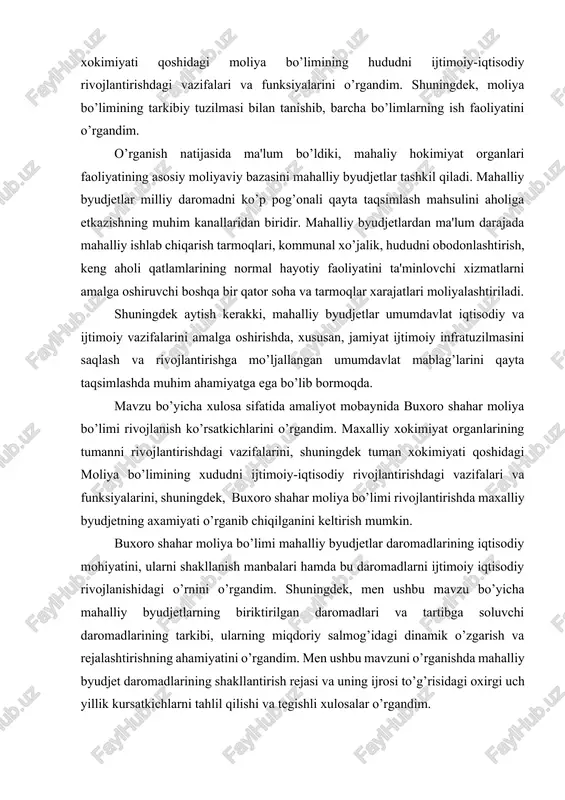 rivojlanishidagi o’rnini o’rgandim. shuningdek, men ushbu mavzu bo’yicha mahalliy byudjetlarning biriktirilgan daromadlari va tartibga soluvchi daromadlarining tarkibi, ularning miqdoriy salmog’idagi dinamik o’zgarish va rejalashtirishning ahamiyatini o’rgandim. men ushbu mavzuni o’rganishda mahalliy byudjet daromadlarining shakllantirish rejasi va uning ijrosi to’g’risidagi oxirgi uch yillik kursatkichlarni tahlil qilishi va tegishli xulosalar o’rgandim. buxoro shahar moliya bo’limi maxalliy byudjeti daromadlar bazasi ikkiga bo’linadi: o’z daromadlari, ya'ni biriktirilgan daromdalar va tartibga soluvchi dapromadlarga. biriktirilgan daromadlar – byudjet huquqi sub'ektiga tegishli mablag’lardir, ya'ni yuqori byudjetni chetlab o’tib, doimiy ravishda, qat'iy belgilangan ulushda yoki to’liqligicha tegishli byudjetga kelib tushuvchi mablag’dir. mahalliy byudjetlarning eng birinchi daromad manbai bo’lib mahalliy soliqlar va yig’imlar xizmat qiladi. bu daromad turlari qonunchilika asosan mahalliy byudjetlarga to’liq biriktirilgan daromad manbai hisoblanadi. ularni to’liq va o’z vaqtida byudjetga kelib tushishidan mahalliy hokimiyat organlari mafaatdordirlar. bu esa o’z navbatida maxalliy byudjetlarning mustaqilligi oshirishga xizmat qiladi. mavzu bo’yicha xulosa qilib amaliyot mobaynida maxalliy byudjetlar daromadlarining iqtisodiy …