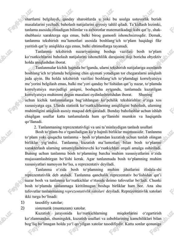 ilan boyitish va har bir birlik haqida to‘la va batafsilroq ma’lumotlar to‘plash imkoniyati tug‘iladi; 4) yoppasiga kuzatish natijalarini nazorat qilish. tanlama tekshirish odatda sifatli axborotlar bilan ta’minlaydi. chunki bu holda malakali mutaxassislarni jalb qilish, ularni kuzatish ijrochisi sifatida puxta tayyorlash va sinash uchun imkoniyat oshadi. xo‘sh, tanlanma kuzatish oldida qanday vazifalar turadi asosiy vazifa shundan iboratki, kam kuch va mablag‘ sarflab, bosh to‘plam haqida iloji boricha ko‘p va sifatli axborot olishdir. bu, o‘z navbatida, ma’lumotlar xarakteri va ularni olish usullariga bog‘liq. tanlanma kuzatishning asosiy vazifasi kam kuch va mablag‘ bilan bosh to‘plam haqida ko‘proq va sifatliroq axborot to‘plashdir. tanlanma kuzatishda bizni ko‘pincha bitta yoki bir nechta to‘plam belgilari qiziqtiradi. bunday hollarda boshlang‘ich to‘plamni ta’riflovchi barqaror ko‘rsatkichlarni miqdoriy baholash bilan chegaralanamiz. ko‘pincha tanlanma tekshirish mana shunday yechimlarni olish bilan yakunlanadi. shu munosabat bilan tanlanma tekshirish nazariyasining katta bo‘limi tanlanma asosida bosh to‘plamni ta’riflovchi barqaror ko‘rsatkichlarni baholashga bag‘ishlanadi. tanlanma bo‘yicha bosh to‘plam …