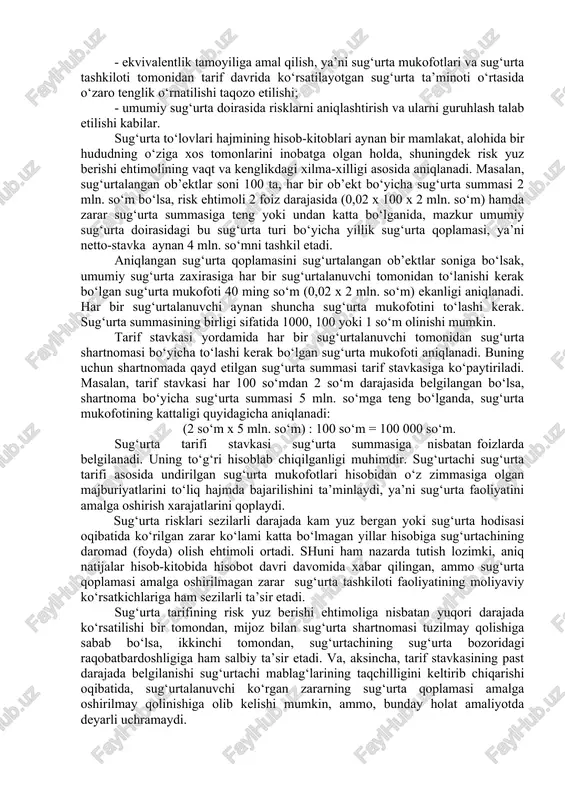 tuar hisob-kitoblar)da aniq sug‘urta ob’ektining qiymati hisoblab chiqiladi. umuman aktuar hisob-kitoblar yordamida sug‘urta xizmatini hamda sug‘urtachi tomonidan sug‘urtalanuvchiga ko‘rsatiladigan xizmatining qancha turishi aniqlanadi. sug‘urtani amalga oshirish xarajatlarini hisoblash «aktuar kalkulyasiya» (actuary) deb ataladi. uning yordamida shartnoma bo‘yicha sug‘urta mukofotlari hamda sug‘urtachining ish yuritish xarajatlari summasi, ya’ni mazkur xizmat tannarxi hisoblab chiqiladi. sug‘urta faoliyatida aktuar hisob-kitoblarning o‘ziga xos tomonlari ham mavjud va ular quyidagi holatlarda namoyon bo‘ladi: - baholanayotgan risk doimo ehtimollik xarakteriga ega bo‘lishi; - ayrim yillarda umumiy qonuniyatga zid turkum tasodifiy hodisalar yuz berishi, ularning ta’siri, o‘z navbatida, sug‘urta tashkilotidan talab etiladigan sug‘urta qoplamasi to‘lovi summasining sezilarli o‘zgarishini taqozo etishi; - sug‘urtachi tomonidan ko‘rsatilayotgan xizmat tannarxi sug‘urta munosabatlari yig‘indisidan keltirilib chiqarilishi; - sug‘urtachi ixtiyorida bo‘ladigan maxsus zaxirani ajratish, uning optimal hajmini aniqlash talab etilishi; - sug‘urta shartnomalari ko‘rsatkichlarini (inglizcha «storno») bashorat qilish hamda ular bo‘yicha ekspert bahosi talab etilishi; - qarz (ssuda) foizlari me’yorlarini va aniq vaqt oralig‘ida ularning …