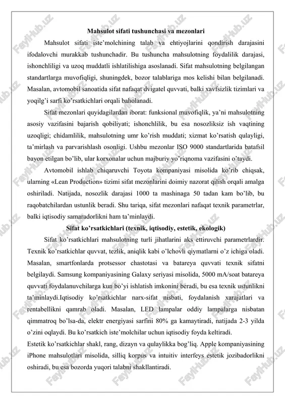 n, smartfonlarda protsessor chastotasi va batareya quvvati texnik sifatni belgilaydi. samsung kompaniyasining galaxy seriyasi misolida, 5000 ma/soat batareya quvvati foydalanuvchilarga kun bo’yi ishlatish imkonini beradi, bu esa texnik ustunlikni ta’minlaydi.iqtisodiy ko’rsatkichlar narx-sifat nisbati, foydalanish xarajatlari va rentabellikni qamrab oladi. masalan, led lampalar oddiy lampalarga nisbatan qimmatroq bo’lsa-da, elektr energiyasi sarfini 80% ga kamaytiradi, natijada 2-3 yilda o’zini oqlaydi. bu ko’rsatkich iste’molchilar uchun iqtisodiy foyda keltiradi. estetik ko’rsatkichlar shakl, rang, dizayn va qulaylikka bog’liq. apple kompaniyasining iphone mahsulotlari misolida, silliq korpus va intuitiv interfeys estetik jozibadorlikni oshiradi, bu esa bozorda yuqori talabni shakllantiradi. foydalanuvchi tajribasi bo’yicha o’tkazilgan so’rovlar shuni ko’rsatadiki, estetik jihatdan qoniqarli mahsulotlar sotuvni 20-30% ga oshirishi mumkin.ekologik ko’rsatkichlar atrof-muhitga ta’sir, qayta ishlanish imkoniyati va zararli moddalar miqdorini o’z ichiga oladi. elektr avtomobillari, masalan, tesla model 3, benzinli mashinalarga nisbatan co2 chiqindisini 70% ga kamaytiradi. yevropa ittifoqining ekologik standartlari talabiga ko’ra, mahsulotlarda qo’rg’oshin miqdori 0,1% dan oshmasligi kerak, bu esa …
