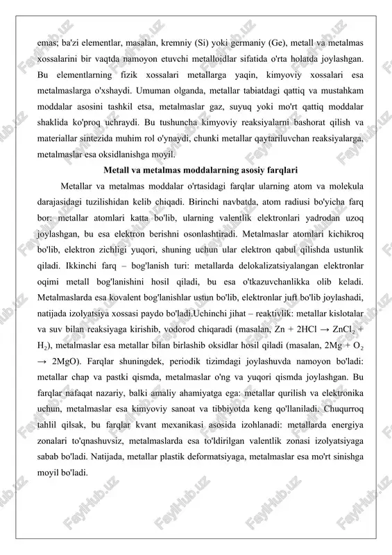 2hcl → zncl₂ + h₂), metalmaslar esa metallar bilan birlashib oksidlar hosil qiladi (masalan, 2mg + o₂ → 2mgo). farqlar shuningdek, periodik tizimdagi joylashuvda namoyon bo'ladi: metallar chap va pastki qismda, metalmaslar o'ng va yuqori qismda joylashgan. bu farqlar nafaqat nazariy, balki amaliy ahamiyatga ega: metallar qurilish va elektronika uchun, metalmaslar esa kimyoviy sanoat va tibbiyotda keng qo'llaniladi. chuqurroq tahlil qilsak, bu farqlar kvant mexanikasi asosida izohlanadi: metallarda energiya zonalari to'qnashuvsiz, metalmaslarda esa to'ldirilgan valentlik zonasi izolyatsiyaga sabab bo'ladi. natijada, metallar plastik deformatsiyaga, metalmaslar esa mo'rt sinishga moyil bo'ladi. ularning fizik xossalari fizik xossalar metallar va metalmas moddalar o'rtasidagi farqlarni eng yorqin ko'rsatadi. metallar yorqin metall parvo bilan ajralib turadi, chunki erkin elektronlar yorug'likni aks ettiradi. ularning o'tkazuvchanligi yuqori: mis (cu) elektr tokini 10⁶ s/m gacha o'tkazadi, bu esa simlar va kontaktlarda qo'llanilishiga asos bo'ladi. issiqlik o'tkazuvchanligi ham shunga o'xshash: kumush (ag) 429 vt/(m·k) ko'rsatkichga ega. metallar yuqori erish va …