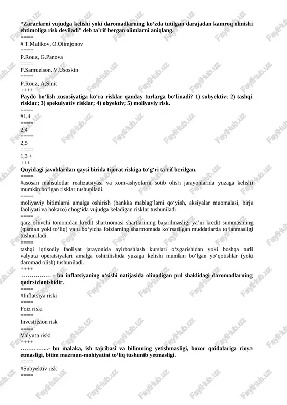kurslari o‘zgarishidan yoki boshqa turli valyuta operatsiyalari amalga oshirilishida yuzaga kelishi mumkin bo‘lgan yo‘qotishlar (yoki daromad olish) tushuniladi. ++++ …………… - bu inflatsiyaning o‘sishi natijasida olinadigan pul shaklidagi daromadlarning qadrsizlanishidir. ==== #inflatsiya riski ==== foiz riski ==== investitsion risk ==== valyuta riski ++++ …………...- bu malaka, ish tajribasi va bilimning yetishmasligi, bozor qoidalariga rioya etmasligi, bitim mazmun-mohiyatini to‘liq tushunib yetmasligi. ==== #subyektiv risk ==== obyektiv risk ==== tizimli risklar ==== tizimsiz risklar ++++ quyidagi javoblardan qaysilari tizimli risklarga misol bo‘la oladi: 1) foiz riski; 2) tadbirkorlik riski; 3) moliyaviy risklar; 4) valyuta riski; 5) inflatsiya riski. ==== #1,4,5 ==== 2,3 ==== 1,2,4 ==== 2,3,5 ++++ risklarni aniqlash qanday tahlilga asoslanadi? ==== #sifat tahliliga ==== miqdor tahliliga ==== tematik ==== lokal + +++ quyidagi javoblardan qaysi biri o‘zgaruvchan xarajatlarga misol bo‘ladi? ==== #ish haqi, qadoqlash; ==== xom-ashyo, sug‘urta; ==== boshqaruv xodimlari ish haqi, qadoqlash; ==== ijara xarajatlari, mol-mulk soliqlari. ++++ quyidagi …