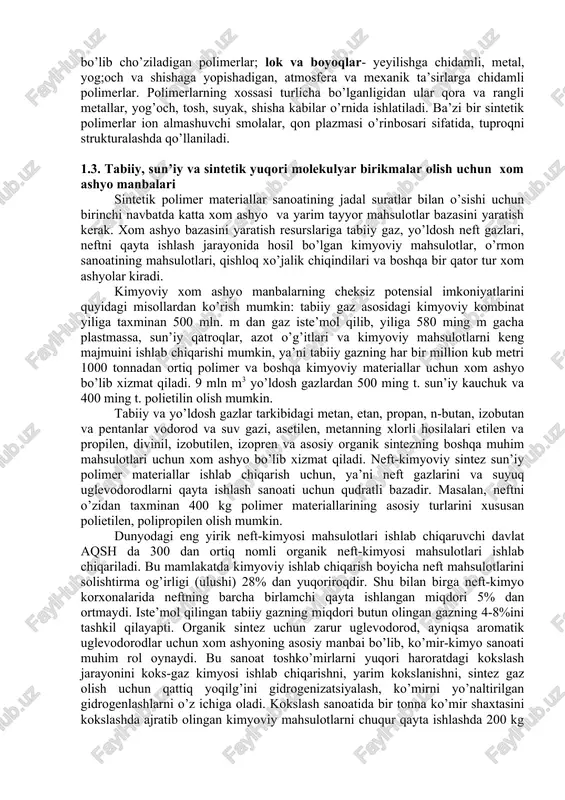 deb ataladi. monomerning 2 molekulasi qo’shilashidan hosil bo’lgan molekula dimmer deyiladi. polimer molekulalari polimerlanish va polikondensatlanish usullari bilan hosil qilinadi. xx asrning 2-yarmidan boshlab polimer sintezining yangi usullaini ishlab chiqildi, ya’ni: a) tayyor polimerga biror yangi, qo’shimcha monomerni kimyoviy payvandlash. bu tayyor polimer molekulasining faollashishiga va erkin radikallar hosil bo’lishiga yordam beradi. bunda polimerning chiziqsimon molekulasiga polimerlanuvchi qo’shimcha monomer yon tarmoqchasi payvandlanadi; b) ikki tayyor polimer zanjirini kuchli mexanik ta’sir ostida uzib, makromolekula bo’laklarini biriktirib, yangi makromolekulalar, ya’ni blok polimerlar hosil qilishi. bu usullar polimer mahsulotlarining xossalarini (puxtaligi, kimyoviy bardoshliligi, elektr o’tkazmaslik kabilar) o’zgartirishga imkon beradi. polimerlarning tarkibi va sintez usullariga ko’ra, ulardan qattiq va elastik, puxta va mo’rt, issiq va sovuqqa chidamli, kimyoviy ta’sirlarga bardoshli kabi xossaga ega bo’lgan mahsulotlar olish mumkin. mahsulot hosil qilish uchun polimerga to’ldirgichlar va boshqa moddalar qo’shiladi. polimerlar ishlab chiqarish dastlab murakkab bo’lmagan moddalar, ko’mir va yog’ochni qayta ishlash mahsulotlari (masalan, fenol, formalin) ga …