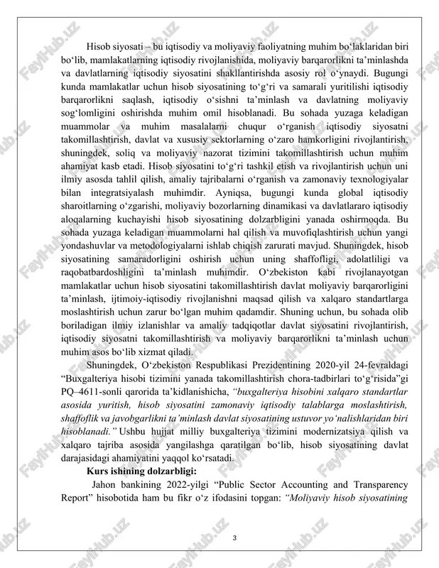 rish, iqtisodiy siyosatni takomillashtirish va moliyaviy barqarorlikni ta’minlash uchun muhim asos bo‘lib xizmat qiladi. shuningdek, o‘zbekiston respublikasi prezidentining 2020-yil 24-fevraldagi “buxgalteriya hisobi tizimini yanada takomillashtirish chora-tadbirlari to‘g‘risida”gi pq–4611-sonli qarorida ta’kidlanishicha, “buxgalteriya hisobini xalqaro standartlar asosida yuritish, hisob siyosatini zamonaviy iqtisodiy talablarga moslashtirish, shaffoflik va javobgarlikni ta’minlash davlat siyosatining ustuvor yo‘nalishlaridan biri hisoblanadi.” ushbu hujjat milliy buxgalteriya tizimini modernizatsiya qilish va xalqaro tajriba asosida yangilashga qaratilgan bo‘lib, hisob siyosatining davlat darajasidagi ahamiyatini yaqqol ko‘rsatadi. kurs ishining dolzarbligi: jahon bankining 2022-yilgi “public sector accounting and transparency report” hisobotida ham bu fikr o‘z ifodasini topgan: “moliyaviy hisob siyosatining shaffofligi nafaqat davlat sektorida, balki xususiy korxonalar faoliyatida ham iqtisodiy ishonch muhitini yaratadi.” o‘zbekiston uchun bu boradagi muhim hujjatlardan yana biri — “o‘zbekiston respublikasida buxgalteriya hisobi va auditni rivojlantirish konsepsiyasi” (2020–2030-yillar) bo‘lib, unda hisob siyosatini xalqaro standartlarga moslashtirish, buxgalteriya hisobi bo‘yicha kadrlar salohiyatini oshirish hamda raqamli texnologiyalarni joriy etish asosiy yo‘nalishlar sifatida belgilangan. kurs ishining …