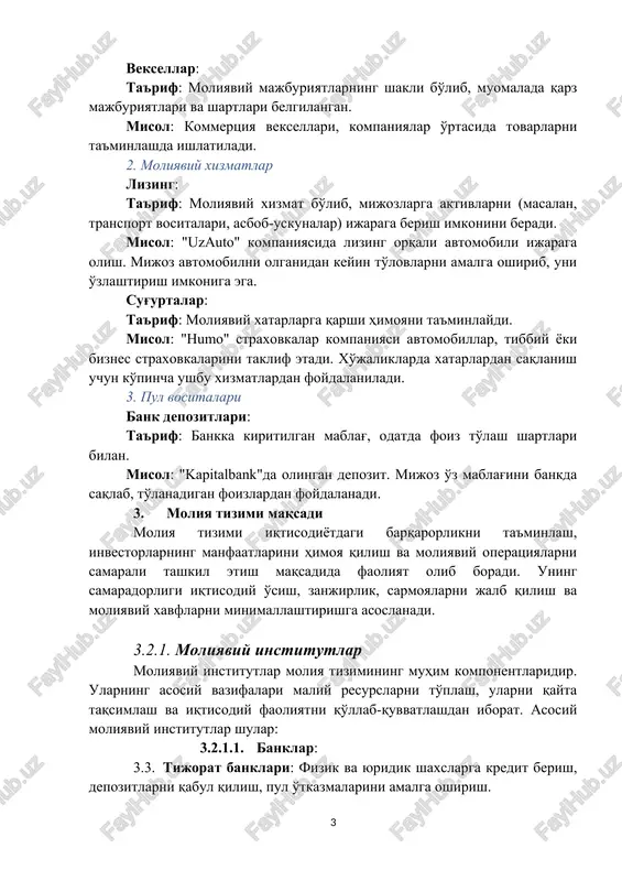 moliyaviy xatarlarga qarshi himoyani ta'minlaydi. misol: "humo" straxovkalar kompaniyasi avtomobillar, tibbiy yoki biznes straxovkalarini taklif etadi. xo'jaliklarda xatarlardan saqlanish uchun ko'pincha ushbu xizmatlardan foydalaniladi. 3. pul vositalari bank depozitlari: ta'rif: bankka kiritilgan mablag', odatda foiz to'lash shartlari bilan. misol: "kapitalbank"da olingan depozit. mijoz o'z mablag'ini bankda saqlab, to'lanadigan foizlardan foydalanadi. 3. moliya tizimi maqsadi moliya tizimi iqtisodiyotdagi barqarorlikni ta'minlash, investorlarning manfaatlarini himoya qilish va moliyaviy operatsiyalarni samarali tashkil etish maqsadida faoliyat olib boradi. uning samaradorligi iqtisodiy o'sish, zanjirlik, sarmoyalarni jalb qilish va moliyaviy xavflarni minimallashtirishga asoslanadi. 3.2.1. moliyaviy institutlar moliyaviy institutlar moliya tizimining muhim komponentlaridir. ularning asosiy vazifalari maliy resurslarni to'plash, ularni qayta taqsimlash va iqtisodiy faoliyatni qo'llab-quvvatlashdan iborat. asosiy moliyaviy institutlar shular: 3.2.1.1. banklar: 3.3. tijorat banklari: fizik va yuridik shaxslarga kredit berish, depozitlarni qabul qilish, pul o'tkazmalarini amalga oshirish. 3.4. markaziy banklar: pul siyosati, inflyatsiyani nazorat qilish, valyuta barqarorligini ta'minlash. banklar moliya tizimining asosiy elementlaridan biri bo'lib, ularning …