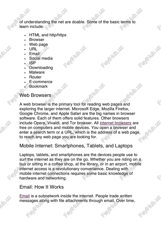 users' activities. the dark web is a black market for traders of illicit goods and a sanctuary for people who seek to communicate away from oppressive governments and dishonest corporations. the dark web can only be accessed through complex technology. you won't accidentally stumble across the dark web. most internet users never go there. internet terms for beginners beginners should learn basic internet terminology. while some internet technology is complex and intimidating, the fundamentals https://www.lifewire.com/how-does-search-engine-work-3482032 https://www.lifewire.com/top-internet-terms-for-beginners-2483381 of understanding the net are doable. some of the basic terms to learn include:  html and http/https  browser  web page  url  email  social media  isp  downloading  malware  router  e-commerce  bookmark web browsers a web browser is the primary tool for reading web pages and exploring the larger internet. microsoft edge, mozilla firefox, google chrome, and apple safari are the big names in …