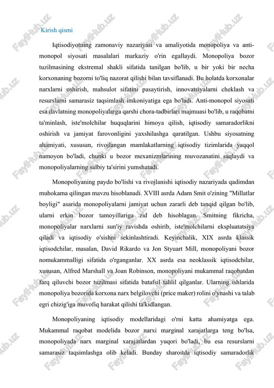 a kamroq sarmoya kiritadi, chunki raqobat bosimi yo'q. shu bilan birga, ba'zi hollarda monopoliyalar, xususan, tabiiy monopoliyalar, miqyos iqtisodiyoti tufayli samaradorlikni oshirishi mumkin. anti-monopol siyosati esa bu muammoni hal qilishda asosiy vosita hisoblanadi, chunki u davlat aralashuvi orqali bozor muvozanatini ta'minlaydi. ushbu ishda monopoliyaning ta'rifi, turlari, iqtisodiy ta'siri hamda anti-monopol siyosatining asoslari, printsiplari va amaliy ahamiyati batafsil ko'rib chiqiladi. ishning maqsadi ushbu mavzuning ilmiy asoslarini yoritish, uning iqtisodiyotdagi o'rnini tahlil qilish va kengaytirilgan shaklda taqdim etishdir. mavzu bo'yicha misollar faqat rivojlangan mamlakatlardan, masalan, aqsh, yevropa ittifoqi va boshqa davlatlardan olinadi. ishning kengaytirilgan versiyasi mavzuni chuqurroq o'rganishga imkon beradi, qo'shimcha nazariy modellar, tarixiy kontekst va tahliliy yondashuvlarni qo'shgan holda. monopoliya masalasi nafaqat iqtisodiy, balki huquqiy va siyosiy jihatlarga ham ega. masalan, monopoliyalar siyosiy korrupsiyaga olib kelishi mumkin, chunki ular davlat organlarini ta'sir o'tkazishga harakat qiladi. anti-monopol siyosati esa demokratik kapitalizm tizimida muvozanatni ta'minlaydi, chunki u kuchlarni cheklaydi va erkin bozorni himoya …