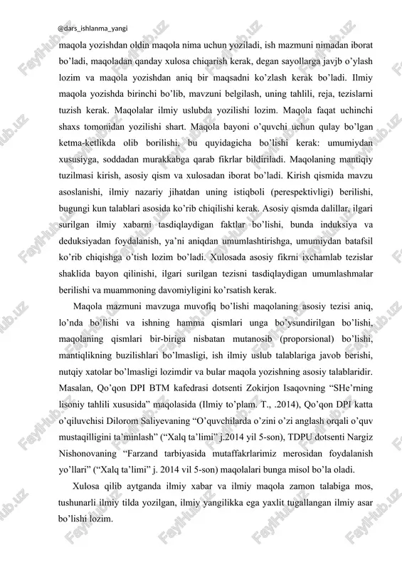 an sayollarga javjb o’ylash lozim va maqola yozishdan aniq bir maqsadni ko’zlash kerak bo’ladi. ilmiy maqola yozishda birinchi bo’lib, mavzuni belgilash, uning tahlili, reja, tezislarni tuzish kerak. maqolalar ilmiy uslubda yozilishi lozim. maqola faqat uchinchi shaxs tomonidan yozilishi shart. maqola bayoni o’quvchi uchun qulay bo’lgan ketma-ketlikda olib borilishi, bu quyidagicha bo’lishi kerak: umumiydan xususiyga, soddadan murakkabga qarab fikrlar bildiriladi. maqolaning mantiqiy tuzilmasi kirish, asosiy qism va xulosadan iborat bo’ladi. kirish qismida mavzu asoslanishi, ilmiy nazariy jihatdan uning istiqboli (perespektivligi) berilishi, bugungi kun talablari asosida ko’rib chiqilishi kerak. asosiy qismda dalillar, ilgari surilgan ilmiy xabarni tasdiqlaydigan faktlar bo’lishi, bunda induksiya va deduksiyadan foydalanish, ya’ni aniqdan umumlashtirishga, umumiydan batafsil ko’rib chiqishga o’tish lozim bo’ladi. xulosada asosiy fikrni ixchamlab tezislar shaklida bayon qilinishi, ilgari surilgan tezisni tasdiqlaydigan umumlashmalar berilishi va muammoning davomiyligini ko’rsatish kerak. maqola mazmuni mavzuga muvofiq bo’lishi maqolaning asosiy tezisi aniq, lo’nda bo’lishi va ishning hamma qismlari unga bo’ysundirilgan bo’lishi, maqolaning …