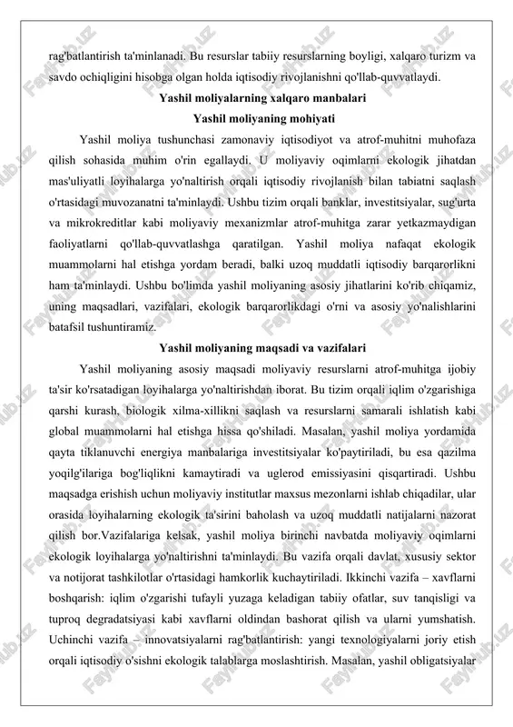 iga bog'liqlikni kamaytiradi va uglerod emissiyasini qisqartiradi. ushbu maqsadga erishish uchun moliyaviy institutlar maxsus mezonlarni ishlab chiqadilar, ular orasida loyihalarning ekologik ta'sirini baholash va uzoq muddatli natijalarni nazorat qilish bor.vazifalariga kelsak, yashil moliya birinchi navbatda moliyaviy oqimlarni ekologik loyihalarga yo'naltirishni ta'minlaydi. bu vazifa orqali davlat, xususiy sektor va notijorat tashkilotlar o'rtasidagi hamkorlik kuchaytiriladi. ikkinchi vazifa – xavflarni boshqarish: iqlim o'zgarishi tufayli yuzaga keladigan tabiiy ofatlar, suv tanqisligi va tuproq degradatsiyasi kabi xavflarni oldindan bashorat qilish va ularni yumshatish. uchinchi vazifa – innovatsiyalarni rag'batlantirish: yangi texnologiyalarni joriy etish orqali iqtisodiy o'sishni ekologik talablarga moslashtirish. masalan, yashil obligatsiyalar chiqarish orqali kompaniyalar ekologik loyihalarni moliyalashtiradi, bu esa investorlarga ijobiy daromad va atrof-muhitga foyda keltiradi.yashil moliyaning maqsadlari va vazifalari global darajada muvofiqlashtirilgan. masalan, birlashgan millatlar tashkilotining barqaror rivojlanish maqsadlari bilan bog'liq holda, yashil moliya iqlim o'zgarishiga moslashish va kam uglerodli iqtisodiyotga o'tishni qo'llab-quvvatlaydi. ushbu tizim orqali moliyaviy bozorlar ekologik mezonlarga asoslangan baholash tizimini joriy …