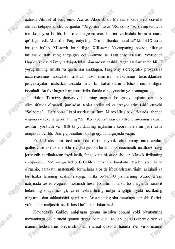 jlanishi. xvii-asrga kelib g.galiley mexanik harakatni tajriba yo'li bilan o`rganib, harakatni matematik formulalar asosida ifodalash zarurligini aniqladi va bu fizika fanining keskin rivojiga turtki bo`ldi. u jismlarning o`zaro ta`siri natijasida tezlik o`zgarib, tezlanish hosil bo`lishiini, ta`sir bo`lmaganda harakat holatining o`zgarmasligi, ya`ni tezlanishning nolga tengligini yoki tezlikning o`zgarmasdan saklanishini qayd etib, aristotelning shu masalaga qarashli fikrini, ya`ni ta`sir natijasida tezlik hosil bo`lishini inkor etadi. keyinchalik galiley aniqlagan qonun inersiya qonuni yoki nyutonning mexanikaga oid birinchi qonuni degan nom oldi. 1600 yilda u.gilbert elektr va magnit hodisalarini o`rganish bilan shuhrat qozondi hamda yer yirik magnit ekanligini isbotladi. u kompas magnit milining burilishini yerning katta magnitga o`xshashi orqali tushuntirdi, magnetizm va elektrning o`zaro bog`lanishini tekshirdi. galiley mexanikadagi nisbiylik prinsipini ochdi va erkin tushayotgan jism tezlanishi uning tezligi va massasiga bog`liq emasligini isbotladi. e.torrichelli yuqoridagi prinsipdan foydalanib, atmosfera bosimining mavjudligini aniqladi va birinchi barometrni yaratdi. r.boyl va e.mariott gazlarning elastikligini aniqladilar hamda gazlar uchun …