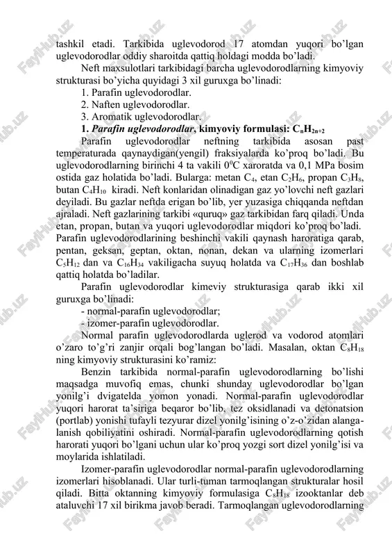 holatda bo’ladi. uglevodorodlarning c5 dan c17 gachasi oddiy sharoitda suyuq holda , c5 dan c9 gachasi kondensat va c10 dan c17 gachasi neftning asosiy qismini tashkil etadi. tarkibida uglevodorod 17 atomdan yuqori bo’lgan uglevodorodlar oddiy sharoitda qattiq holdagi modda bo’ladi. neft maxsulotlari tarkibidagi barcha uglevodorodlarning kimyoviy strukturasi bo’yicha quyidagi 3 xil guruxga bo’linadi: 1. parafin uglevodorodlar. 2. naften uglevodorodlar. 3. aromatik uglevodorodlar. 1. parafin uglevodorodlar, kimyoviy formulasi: cnh2n+2 parafin uglevodorodlar neftning tarkibida asosan past temperaturada qaynaydigan(yengil) fraksiyalarda ko’proq bo’ladi. bu uglevodorodlarning birinchi 4 ta vakili 00c xaroratda va 0,1 mpa bosim ostida gaz holatida bo’ladi. bularga: metan c4, etan c2h6, propan c3h8, butan c4h10 kiradi. neft konlaridan olinadigan gaz yo’lovchi neft gazlari deyiladi. bu gazlar neftda erigan bo’lib, yer yuzasiga chiqqanda neftdan ajraladi. neft gazlarining tarkibi «quruq» gaz tarkibidan farq qiladi. unda etan, propan, butan va yuqori uglevodorodlar miqdori ko’proq bo’ladi. parafin uglevodorodlarining beshinchi vakili qaynash haroratiga qarab, pentan, geksan, …