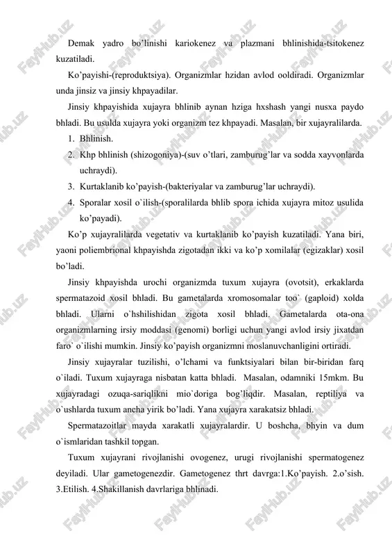 ko’p xujayralilarda vegetativ va kurtaklanib ko’payish kuzatiladi. yana biri, yaoni poliembrional khpayishda zigotadan ikki va ko’p xomilalar (egizaklar) xosil bo’ladi. jinsiy khpayishda urochi organizmda tuxum xujayra (ovotsit), erkaklarda spermatazoid xosil bhladi. bu gametalarda xromosomalar too` (gaploid) xolda bhladi. ularni o`hshilishidan zigota xosil bhladi. gametalarda ota-ona organizmlarning irsiy moddasi (genomi) borligi uchun yangi avlod irsiy jixatdan faro` o`ilishi mumkin. jinsiy ko’payish organizmni moslanuvchanligini ortiradi. jinsiy xujayralar tuzilishi, o’lchami va funktsiyalari bilan bir-biridan farq o`iladi. tuxum xujayraga nisbatan katta bhladi. masalan, odamniki 15mkm. bu xujayradagi ozuqa-sariqlikni mio`doriga bog’liqdir. masalan, reptiliya va o`ushlarda tuxum ancha yirik bo’ladi. yana xujayra xarakatsiz bhladi. spermatazoitlar mayda xarakatli xujayralardir. u boshcha, bhyin va dum o`ismlaridan tashkil topgan. tuxum xujayrani rivojlanishi ovogenez, urugi rivojlanishi spermatogenez deyiladi. ular gametogenezdir. gametogenez thrt davrga:1.ko’payish. 2.o’sish. 3.etilish. 4.shakillanish davrlariga bhlinadi. ko’payish davrida xromosomalarning diploid to’plami mitoz usulda bo’linib ko’payyadi. masalan, bu davr urug’donni ko’payish zonasida (1) bo’ladi. so’ngra ular o’sish zonasi (2) …