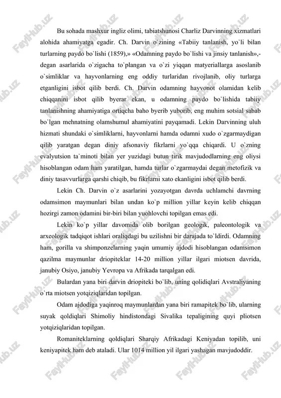 ari miotsen davrida, janubiy osiyo, janubiy yevropa va afrikada tarqalgan edi. bulardan yana biri darvin driopiteki bo`lib, uning qolidiqlari avstraliyaning o`rta miotsen yotqiziqlaridan topilgan. odam ajdodiga yaqinroq maymunlardan yana biri ramapitek bo`lib, ularning suyak qoldiqlari shimoliy hindistondagi sivalika tepaligining quyi pliotsen yotqiziqlaridan topilgan. romaniteklarning qoldiqlari sharqiy afrikadagi keniyadan topilib, uni keniyapitek ham deb ataladi. ular 1014 million yil ilgari yashagan mavjudoddir. bu bosqichda inson ajdodi hozirgi zamon odamsimon maymunlaridanajralib chiqqan bo`lib, ramantipikni odam ajdodi deb hisoblash mumkin emas edi. romanitik tropik o`rmonlarda, daraxtlar ustida yashab,. o`simliklar bilan ovqatlanar va u ham odamsimon maymunning o`zginasi edi. lekin ba`zi olimlar romanitekni nisbatan ochiq joylarda yashab, ikki oyoqda yurgan, degan fikrni ilgari suradilarki,. ammo bu qarashni ko`p olimlar qo`llab quvvatlamaydilar. bu jihatdan sagarji uxobnopitegi ham diqqatga sazovor bo`lib, uning ikki tishi, yuqori jah suyagining sinihi 1939 yili sharqiy gruziyaning sagarji rayonidagi udobno degan joydan topilgan. udobnopitek miotsenning oxiri, plotsenning boshlarida-ya`ni 13-16 million yil …