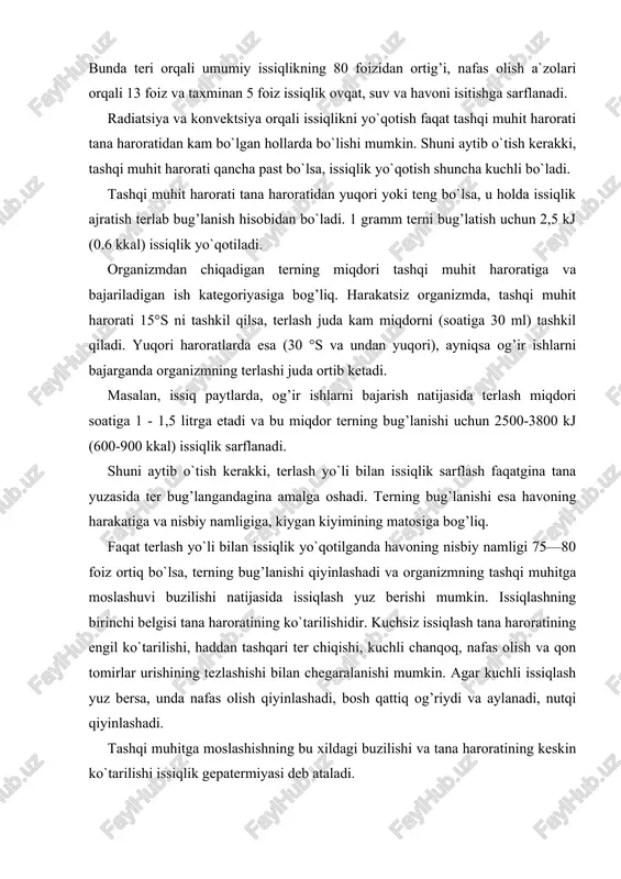 ishi natijasida. me`yoriy sharoitda, kuchsiz havo harakati bo`lgan holatlarda harakatsiz odam tanasi radiatsiya yo`li bilan organizm ishlab chiqarayotgan issiqlikning 45 foizini, konvektsiya natijasida 30 foiz va terlash orqali 25 foizini yo`qotishi aniqlangan. bunda teri orqali umumiy issiqlikning 80 foizidan ortig’i, nafas olish a`zolari orqali 13 foiz va taxminan 5 foiz issiqlik ovqat, suv va havoni isitishga sarflanadi. radiatsiya va konvektsiya orqali issiqlikni yo`qotish faqat tashqi muhit harorati tana haroratidan kam bo`lgan hollarda bo`lishi mumkin. shuni aytib o`tish kerakki, tashqi muhit harorati qancha past bo`lsa, issiqlik yo`qotish shuncha kuchli bo`ladi. tashqi muhit harorati tana haroratidan yuqori yoki teng bo`lsa, u holda issiqlik ajratish terlab bug’lanish hisobidan bo`ladi. 1 gramm terni bug’latish uchun 2,5 kj (0.6 kkal) issiqlik yo`qotiladi. organizmdan chiqadigan terning miqdori tashqi muhit haroratiga va bajariladigan ish kategoriyasiga bog’liq. harakatsiz organizmda, tashqi muhit harorati 15°s ni tashkil qilsa, terlash juda kam miqdorni (soatiga 30 ml) tashkil qiladi. yuqori haroratlarda esa …