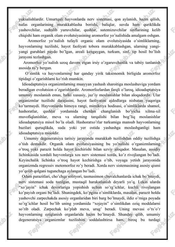 ilan aloqadordir. ular organizmlar tuzilishi darajasini, hayot faoliyatini ajdodlarga nisbatan yuqoriga ko’tarmaydi. hayvonlarda himoya rangi, mimikriya hodisasi, o’simliklarda shamol, hashoratlar, qushlar yordamida chetdan changlanish bo’yicha xilma-xil muvofiqlanishlar, meva va ularning tarqalishi bilan bog’liq moslanishlar idioadaptatsiya misol bo’la oladi. hashoratxo’rlar turkumiga mansub hayvonlarning bazilari quruqlikda, suda yoki yer ostida yashashga moslashganligi ham idioadaptatsiya misoldir. umumiy degeneratsiya tarixiy jarayonda murakkab tuzilishdan oddiy tuzilishga o’tish demakdir. organik olam evolutsiyasining bu yo’nalishi o’rganizmlarning o’troq yoki parazit holda hayot kechirishi bilan uzviy aloqador. masalan, assidiy lichinkasida xordali hayvonlarga xos nerv sistemasi xorda, ko’z rivojlangan bo’ladi. keyinchalik lichinka o’troq hayot kechirishga o’tib, voyaga yetish jarayonida organizmda regressiv metomorfoz ro’y beradi. xorda nerv sistemasining asosiy qismi yo’qolib qolgani tugunchaga aylangan bo’ladi. odam parazitlari, cho’chqa solityori, tasmasimon chuvalchanlarda ichak bo’lmaydi, nerv sistemasi soda tuzilgan, mustaqil harakatlanish deyarli yo’q. lekin ularda “xo’jayin” ichak devorlariga yopishish uchun so’rg’ichlar, kuchli rivojlangan ko’payish organi bo’ladi. shuningdek, ko’pgina o’simliklarda, masalan, parazit holda yashovchi …