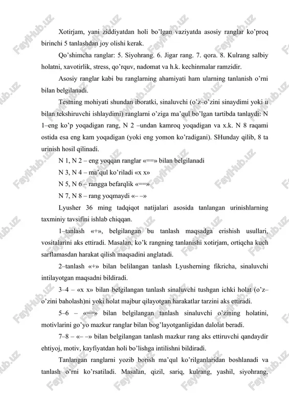 bir xil yoki turlicha bo’lsa, u holda tanlash hisobi anchagina murakkab usul bilan amalga oshiriladi, biz bu haqda hozircha to’xtalmaymiz va yuqorida keltirilgan standart variant bilan cheklanamiz. test natijalarini talqin qilish. aytib o’tilganidek tanlov natijalari talqinining usullaridan biri asosiy ranglar o’rnini baholashdir, agar ular 5 dan keyingi o’rinlarni egallasalar, demak ular tavsiflaydigan xususiyatlar, ehtiyojlar qondirilmagan, bundan xavotirlik, salbiy holat kelib chiqadi. asosiy ranglarning o’zaro holatini ko’rib chiqamiz. agar n 1 va n 2 (ko’k va yashil) yonma–yon bo’lsa (funksional guruh tashqil qilib), ularning umumiy tomoni sub’ektiv ichki yo’nalish qayd qilinadi. n 2 va n 3 yashil va qizil ranglarning yonma–yon joylashuvi qarorlar qabul qilishda mustaqillik, tashabbuskorlikni bildiradi. n 3 va n 4 (qizil va sariq) ranglarning yonma–yon bo’lishi tashqi yo’nalganlikni anglatadi. n 1 va n 4 ranglarning (ko’k va sariq) uyg’unlashuvi sinaluvchining muhitga bog’liqligi to’g’risidagi tasavvurni kuchaytiradi. n 1 va n 3 (ko’k va qizil) ranglar yonma–yon bo’lganda (bir funksional …