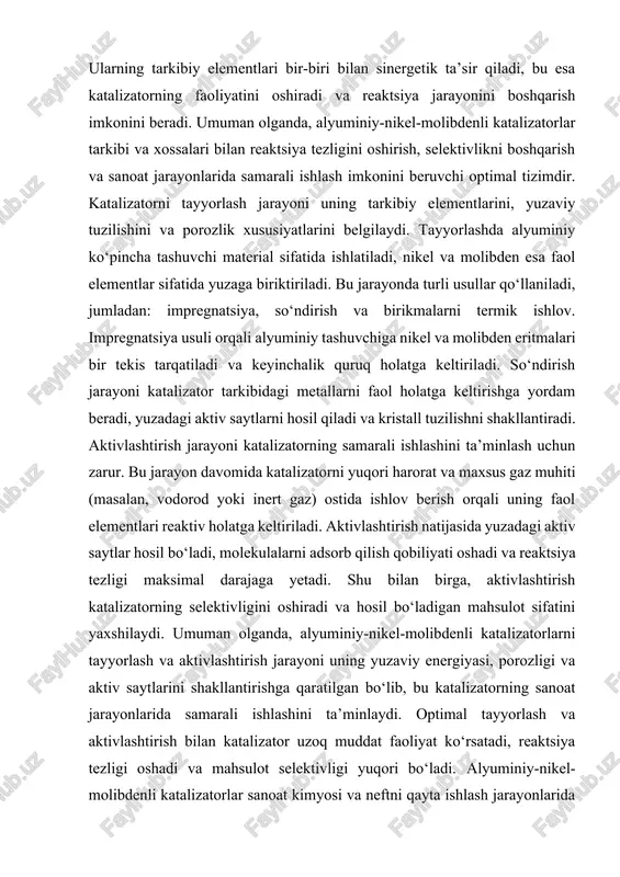 molibdenli katalizatorlarni tayyorlash va aktivlashtirish jarayoni uning yuzaviy energiyasi, porozligi va aktiv saytlarini shakllantirishga qaratilgan bo‘lib, bu katalizatorning sanoat jarayonlarida samarali ishlashini ta’minlaydi. optimal tayyorlash va aktivlashtirish bilan katalizator uzoq muddat faoliyat ko‘rsatadi, reaktsiya tezligi oshadi va mahsulot selektivligi yuqori bo‘ladi. alyuminiy-nikel-molibdenli katalizatorlar sanoat kimyosi va neftni qayta ishlash jarayonlarida juda muhim ahamiyatga ega. ular kimyoviy reaktsiyalarni tezlashtiradi, mahsulot selektivligini oshiradi va jarayon samaradorligini yaxshilaydi. ushbu katalizator tarkibidagi alyuminiy, nikel va molibden elementlari birgalikda ishlash orqali yuqori katalitik faollik, barqarorlik va selektivlikni ta’minlaydi. sanoat jarayonlarida bu katalizatorlar turli vazifalarni bajaradi. ular gidrogenatsiya, gidrokreking, dehidrogenatsiya va boshqa organik reaksiyalarda ishlatiladi. alyuminiy tashuvchi sifatida yuzaviy maydonni oshiradi va porozlikni ta’minlaydi, nikel faol reaktiv element sifatida molekulalarni reaktiv holatga keltiradi, molibden esa selektivlikni oshiradi va katalizatorni yuqori harorat va korroziyaga qarshi barqaror qiladi. bundan tashqari, alyuminiy-nikel-molibdenli katalizatorlar uzoq muddat faoliyat ko‘rsatadi, bu esa sanoat jarayonlarining xarajatlarini kamaytiradi va samaradorligini oshiradi. ularning yuqori selektivligi …