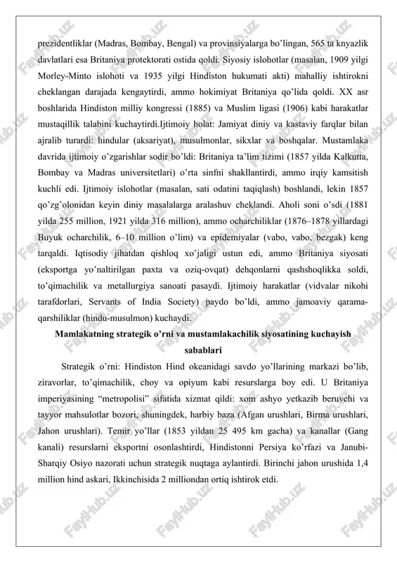 edi. u britaniya imperiyasining “metropolisi” sifatida xizmat qildi: xom ashyo yetkazib beruvchi va tayyor mahsulotlar bozori, shuningdek, harbiy baza (afgan urushlari, birma urushlari, jahon urushlari). temir yo’llar (1853 yildan 25 495 km gacha) va kanallar (gang kanali) resurslarni eksportni osonlashtirdi, hindistonni persiya ko’rfazi va janubi-sharqiy osiyo nazorati uchun strategik nuqtaga aylantirdi. birinchi jahon urushida 1,4 million hind askari, ikkinchisida 2 milliondan ortiq ishtirok etdi. mustamlakachilik siyosatining kuchayish sabablari: mughal imperiyasining parchalanishi (ichki urushlar, resurslar tanqisligi) mahalliy davlatlarni zaiflashtirdi, bu yevropa kompaniyalariga (britaniya, fransiya) aralashuvga imkon berdi. iqtisodiy sabablar ustun: savdo muvozanatini tiklash (opiyum xitoyga eksport), resurslar (paxta, oziq-ovqat) va bozorlar britaniya sanoatini quvvatladi. harbiy ustunlik (qurol texnologiyasi, ittifoqlar, masalan, plasseyda xiyonat orqali) va raqobat (fransiyani mag’lub etish) kuchaytirdi. 1857 qo’zg’olonidan keyin to’g’ridan-to’g’ri nazorat o’rnatildi: kompaniya tugatildi, armiya qayta tashkil etildi (sikx va gurkha bo’linmalari), “laps doktrinasi” orqali yerlarni anneksiya qilindi. ocharchiliklar va iqtisodiy ekspluatatsiya (deindustrializatsiya) qarshilikni susaytirdi, britaniya imperiyasini kengaytirishni …