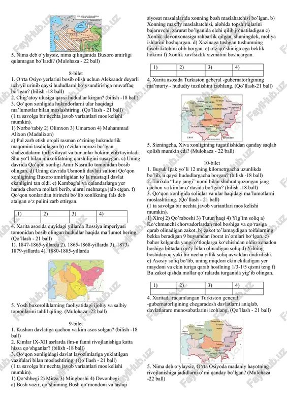 tiring. (qo‘llash-21 ball) (1 ta savolga bir nechta javob variantlari mos kelishi mumkin). 1) ogahiy 2) abulg‘oziy bahodirxon 3) munis a) “eng go’zal tarix” b) „firdavs ul-iqbol” c) “davlatlar gulshani” d) „shajarayi turk va mo‘g‘ul‘ e) „davlatning jannat bog‘i” 1) 2) 3) 4. rossiya imperiyasining o‘rta osiyoni bosib olish jarayonini ketma-ketlikda quyidagi xarita orqali izohlang. (qo’llash - 21 ball) 5. nima sababdan, xix asr oxiri - xx asr boshlarida qoraqalpoqlarda xalq qo‘zg‘olonlari sodir bo’ldi? (mulohaza - 22 ball) 5-bilet 1. zardushtiylarning qaysi xudolari ehtiromga sazovor bo’lgan? (bilish -18 ball) 2. kim 900-yilda movarounnahr va xurosonni o‘z qo‘l ostida birlashtirib, buxoro shahrini bu ikki davlatning poytaxtiga aylantirgan? (bilish -18 ball) 3. ushbu hukmdorlarni siyosiy faoliyati bilan bog’liq ma’lumotlarni moslashtiring. (qo‘llash-21 ball) (1 ta savolga bir nechta javob variantlari mos kelishi mumkin). 1) olloqulixon 2) muhammad raximxon i 3) abulg‘oziy bahodirxon a) “shajarai turk” asarini yozgan b) buxoroga qarshi urushda halok bo’lgan …