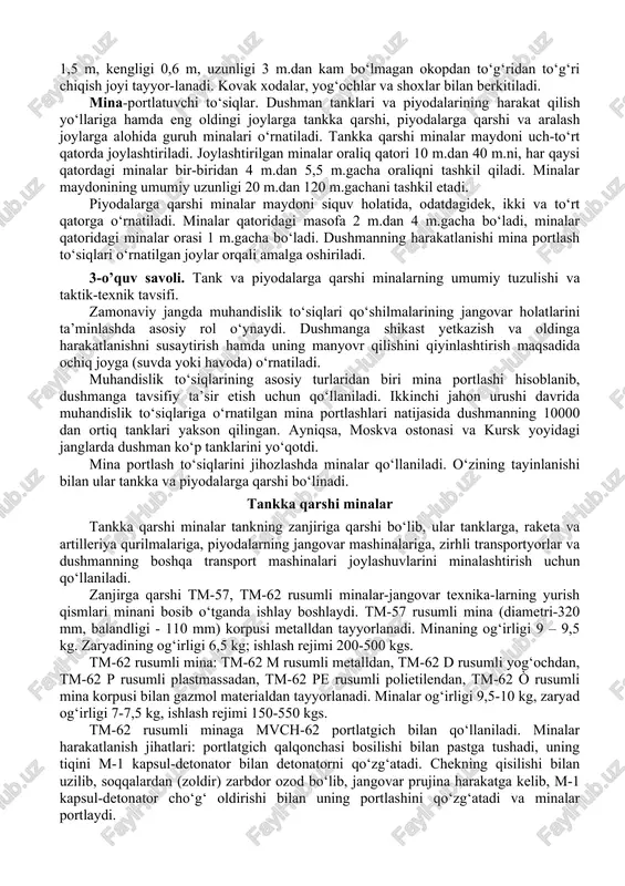 quv holatida, odatdagidek, ikki va to‘rt qatorga o‘rnatiladi. minalar qatoridagi masofa 2 m.dan 4 m.gacha bo‘ladi, minalar qatoridagi minalar orasi 1 m.gacha bo‘ladi. dushmanning harakatlanishi mina portlash to‘siqlari o‘rnatilgan joylar orqali amalga oshiriladi. 3-o’quv savoli. tank va piyodalarga qarshi minalarning umumiy tuzulishi va taktik-texnik tavsifi. zamonaviy jangda muhandislik to‘siqlari qo‘shilmalarining jangovar holatlarini ta’minlashda asosiy rol o‘ynaydi. dushmanga shikast yetkazish va oldinga harakatlanishni susaytirish hamda uning manyovr qilishini qiyinlashtirish maqsadida ochiq joyga (suvda yoki havoda) o‘rnatiladi. muhandislik to‘siqlarining asosiy turlaridan biri mina portlashi hisoblanib, dushmanga tavsifiy ta’sir etish uchun qo‘llaniladi. ikkinchi jahon urushi davrida muhandislik to‘siqlariga o‘rnatilgan mina portlashlari natijasida dushmanning 10000 dan ortiq tanklari yakson qilingan. ayniqsa, moskva ostonasi va kursk yoyidagi janglarda dushman ko‘p tanklarini yo‘qotdi. mina portlash to‘siqlarini jihozlashda minalar qo‘llaniladi. o‘zining tayinlanishi bilan ular tankka va piyodalarga qarshi bo‘linadi. tankka qarshi minalar tankka qarshi minalar tankning zanjiriga qarshi bo‘lib, ular tanklarga, raketa va artilleriya qurilmalariga, piyodalarning jangovar …