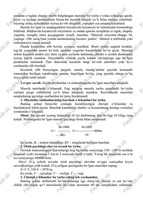 tish punkti joyi dara va past joylarda tanlanadi, chunki u yerdan dushmanni tezroq topish mumkin. oriyentirlar sifatida joyda kontur chiziqlariga ega bo‘lgan predmetlar tanlanadi. òun sharoitida kuzatish tungi ko‘rish asboblari yoki ko‘z yordamida olib boriladi. kuzatish olib borayotgan jangchi, amaliy mashg‘ulotlar paytida komandir tomonidan berilgan topshiriqlar qanday bajarilgan bo‘lsa, jang paytida ularga to‘liq rioya qilish talab etiladi 2-o’quv savoli. joyida predmetlar va nishonlargacha bo’lgan masofani aniqlash. masofa metrlarda o‘lchanadi. eng aniqroq masofa xarita masshtabi bo‘yicha xaritani joyga solishtirish yo‘li bilan aniqlashi mumkin. razvedkachi masofani aniqlashning quyidagi usullaridan ko‘proq foydalanadi: 1. obyektlar (nishonlar)ning burchak o‘lchamlari bo‘yicha. buning uchun biron-bir oraliqda kuzatilayotgan chiziqli o‘lchamlar va burchaklarni bilish lozim. burchak kattaliklari durbin va kuzatishning boshqa vositalari yordamida o‘lchanadi. misol. bir qavatli uyning balandligi (8 m) durbinning ikki bo‘lagi (0-10)ga teng keladi. nishongacha bo‘lgan masofa quyidagi ifoda bilan aniqlanadi: bx1000 8x1000 u= ----------; u=--------------=800m bu 10 bu yerda, bx - nishon balandligi; bu - …
