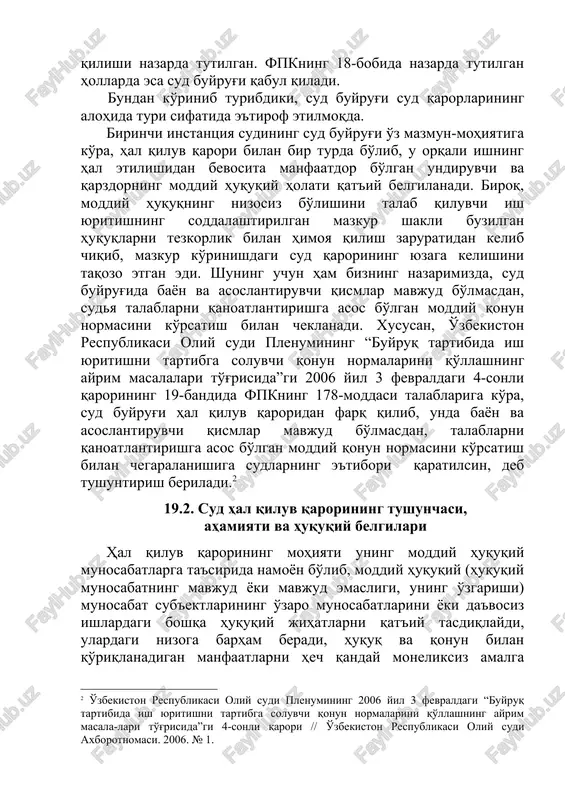 qarori va ajrimdan tashqari sud buyrug'i ham qabul qilinishi mumkin. fpkning 6-moddasiga ko'ra, sud ko'rilayotgan va hal etilayotgan masala bo'yicha hal qiluv qarori, ajrim, qaror va buyruq qabul qilishi nazarda tutilgan. fpkning 18-bobida nazarda tutilgan hollarda esa sud buyrug'i qabul qiladi. bundan ko'rinib turibdiki, sud buyrug'i sud qarorlarining alohida turi sifatida e'tirof etilmoqda. birinchi instantsiya sudining sud buyrug'i o'z mazmun-mohiyatiga ko'ra, hal qiluv qarori bilan bir turda bo'lib, u orqali ishning hal etilishidan bevosita manfaatdor bo'lgan undiruvchi va qarzdorning moddiy huquqiy holati qat'iy belgilanadi. biroq, moddiy huquqning nizosiz bo'lishini talab qiluvchi ish yuritishning soddalashtirilgan mazkur shakli buzilgan huquqlarni tezkorlik bilan himoya qilish zaruratidan kelib chiqib, mazkur ko'rinishdagi sud qarorining yuzaga kelishini taqozo etgan edi. shuning uchun ham bizning nazarimizda, sud buyrug'ida bayon va asoslantiruvchi qismlar mavjud bo'lmasdan, sudya talablarni qanoatlantirishga asos bo'lgan moddiy qonun normasini ko'rsatish bilan cheklanadi. xususan, o'zbekiston respublikasi oliy sudi plenumining “buyruq tartibida ish yuritishni tartibga soluvchi …
