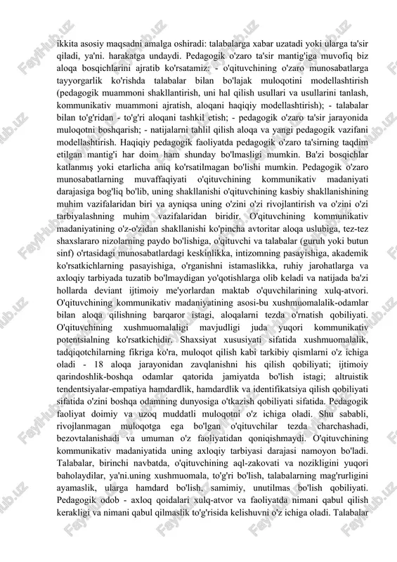 ituvchining kommunikativ madaniyati darajasi quyidagi mezonlarga muvofiq baholanishi mumkin: 1) kommunikativ va tashkiliy qobiliyat; 2) talabalar bilan hamkorlik qilish qobiliyati; 3) hamkasblar bilan hamkorlik qilishga tayyorlik; 4) ota-onalar bilan hamkorlik qilishga tayyorlik; 5) pedagogik xushmuomalalik; 6) nutqning pedagogik madaniyati. kommunikativ madaniyatni shakllantirish muammosini zamonaviy psixologik va pedagogik tadqiqotlarni tahlil qilish asosida "o'qituvchining kommunikativ madaniyati" tushunchasini kommunikativ faoliyatning bilimlari, ko'nikmalari va tajribalarini birlashtirgan va ta'lim jarayonida qiymat o'zaro ta'sirini tashkil etish tamoyillarini belgilaydigan shaxsning kasbiy ahamiyatli sifati sifatida berish mumkin. pedagogik faoliyat-bu pedagogik o'zaro ta'sir hal qilishga qaratilgan son-sanoqsiz standart va nostandart pedagogik muammolarni hal qilish jarayoni. pedagogik vazifaning majburiy tarkibiy qismlari mavzuning boshlang'ich holati va yakuniy holatning istalgan 17 modelidir. pedagogik vazifaning predmeti talabalarning bilimlari, ularning shaxsiy va ishbilarmonlik fazilatlari, munosabatlari va boshqalar bo'lishi mumkin, ya'ni.miqdoriy va sifat o'zgarishiga moyil bo'lgan barcha xususiyatlar. shu munosabat bilan pedagogik faoliyat o'zgaruvchan, rivojlanayotgan va ushbu vazifalarga mos keladigan pedagogik o'zaro ta'sirni tashkil etishni …