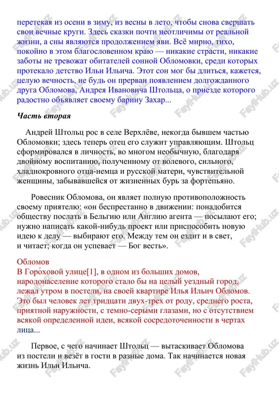 stalo bi na tseliy uezdniy gorod, lejal utrom v posteli, na svoey kvartire ilya ilich oblomov. eto bil chelovek let tridtsati dvux-trex ot rodu, srednego rosta, priyatnoy narujnosti, s temno-serimi glazami, no s otsutstviem vsyakoy opredelennoy idei, vsyakoy sosredotochennosti v chertax litsa... pervoe, s chego nachinaet shtolts — vitaskivaet oblomova iz posteli i vezyot v gosti v raznie doma. tak nachinaetsya novaya jizn ili ilicha. shtolts slovno perelivaet v oblomova chast svoey kipuchey energii, vot uje oblomov vstayot po utram i nachinaet pisat, chitat, interesovatsya proisxodyashim vokrug, a znakomie nadivitsya ne mogut: «predstavte, oblomov sdvinulsya s mesta!» no oblomov ne prosto sdvinulsya — vsya ego dusha potryasena do osnovaniya: ilya ilich vlyubilsya. shtolts vvyol ego v dom k ilinskim, i v oblomove prosipaetsya chelovek, nadelyonniy ot prirodi neobiknovenno silnimi chuvstvami, — slushaya, kak olga poyot, ilya ilich ispitivaet podlinnoe potryasenie, on nakonets-to okonchatelno prosnulsya. no olge i shtoltsu, zamislivshim svoego …
