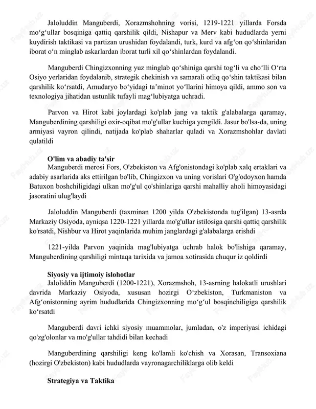 inlaridan iborat oʻn minglab askarlardan iborat turli xil qoʻshinlardan foydalandi. manguberdi chingizxonning yuz minglab qoʻshiniga qarshi togʻli va choʻlli oʻrta osiyo yerlaridan foydalanib, strategik chekinish va samarali otliq qoʻshin taktikasi bilan qarshilik koʻrsatdi, amudaryo boʻyidagi taʼminot yoʻllarini himoya qildi, ammo son va texnologiya jihatidan ustunlik tufayli magʻlubiyatga uchradi. parvon va hirot kabi joylardagi ko'plab jang va taktik g'alabalarga qaramay, manguberdining qarshiligi oxir-oqibat mo'g'ullar kuchiga yengildi. jasur bo'lsa-da, uning armiyasi vayron qilindi, natijada ko'plab shaharlar quladi va xorazmshohlar davlati qulatildi o'lim va abadiy ta'sir manguberdi merosi fors, o'zbekiston va afg'onistondagi ko'plab xalq ertaklari va adabiy asarlarida aks ettirilgan bo'lib, chingizxon va uning vorislari o'g'odoyxon hamda batuxon boshchiligidagi ulkan mo'g'ul qo'shinlariga qarshi mahalliy aholi himoyasidagi jasoratini ulug'laydi jaloluddin manguberdi (taxminan 1200 yilda o'zbekistonda tug'ilgan) 13-asrda markaziy osiyoda, ayniqsa 1220-1221 yillarda mo'g'ullar istilosiga qarshi qattiq qarshilik ko'rsatdi, nishbur va hirot yaqinlarida muhim janglardagi g'alabalarga erishdi 1221-yilda parvon yaqinida mag'lubiyatga uchrab halok bo'lishiga qaramay, …