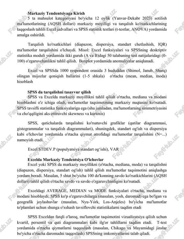 mode funksiyalaridan foydalanadi; nyu-york shahri so'rovi natijalaridagi 1000 dan ortiq ma'lumot nuqtalarini tahlil qilish markaziy moyillik farqlarini ko'rsatdi. markaziy tendentsiyaga kirish 5 ta mahsulot kategoriyasi bo'yicha 12 oylik (yanvar-dekabr 2023) sotilish ma'lumotlarining (aqsh dollari) markaziy moyilligi va tarqalish ko'rsatkichlarining taqqoslash tahlili excel jadvallari va spss statistik testlari (t-testlar, anova) yordamida amalga oshirildi. tarqalish ko'rsatkichlari (diapazon, dispersiya, standart chetlashish, iqr) ma'lumotlar tarqalishini o'lchaydi. misol: excel funksiyalari va spssning deskriptiv statistika moduli yordamida ikki guruh (a va b)dagi 50 talabaning test natijalaridagi (0-100) o'zgaruvchanlikni tahlil qilish. boxplot yordamida anomaliyalar aniqlanadi. excel va spssda 1000 respondent orasida 3 hududdan (shimol, janub, sharq) olingan mijozlar qoniqish ballarini (1-5 shkala) o'rtacha (mean, median, moda) hisoblash spss da tarqalishni tasavvur qilish spss va excelda markaziy moyillikni tahlil qilish o'rtacha, mediana va modani hisoblashni o'z ichiga oladi, ma'lumotlar taqsimotining markaziy nuqtasini ko'rsatadi. spss tavsifli statistika funksiyalariga ega (shu jumladan, ma'lumotlarning simmetriyasini va cho'qqiligini aks ettiruvchi skewness va …