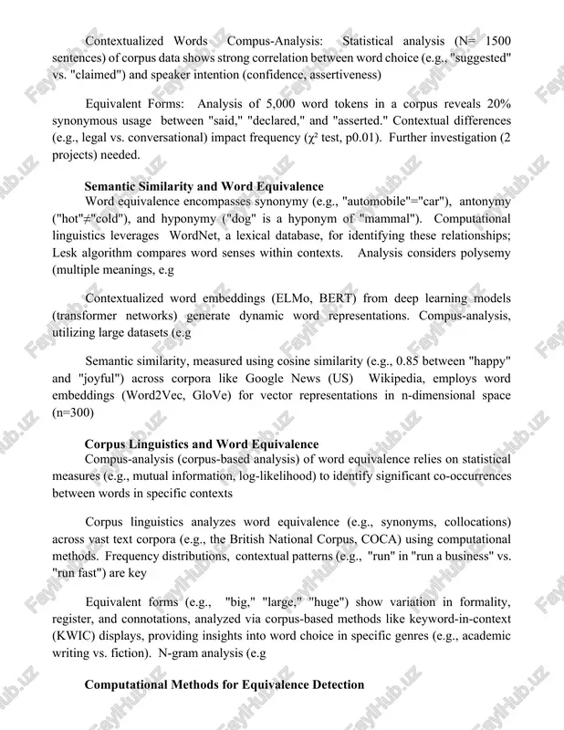 mal, informal). compus-analysis reveals significant regional variations (p0.05). contextualized words compus-analysis: statistical analysis (n= 1500 sentences) of corpus data shows strong correlation between word choice (e.g., "suggested" vs. "claimed") and speaker intention (confidence, assertiveness) equivalent forms: analysis of 5,000 word tokens in a corpus reveals 20% synonymous usage between "said," "declared," and "asserted." contextual differences (e.g., legal vs. conversational) impact frequency (χ² test, p0.01). further investigation (2 projects) needed. semantic similarity and word equivalence word equivalence encompasses synonymy (e.g., "automobile"="car"), antonymy ("hot"≠"cold"), and hyponymy ("dog" is a hyponym of "mammal"). computational linguistics leverages wordnet, a lexical database, for identifying these relationships; lesk algorithm compares word senses within contexts. analysis considers polysemy (multiple meanings, e.g contextualized word embeddings (elmo, bert) from deep learning models (transformer networks) generate dynamic word representations. compus-analysis, utilizing large datasets (e.g semantic similarity, measured using cosine similarity (e.g., 0.85 between "happy" and "joyful") across corpora like google …